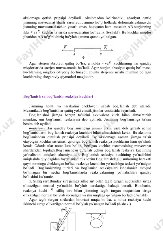 chlar miqdor jihatidan ab to’g’ri chiziq bo’ylab qarama-qarshi yo’nalgan. 6- shakl agar sterjen absolyut qattiq bo’lsa, u holda va kuchlarning har qanday miqdorlarida sterjen muvozanatda bo’ladi. agar sterjen absolyut qattiq bo’lmasa, kuchlarning miqdori ixtiyoriy bo`lmaydi, chunki sterjenni uzishi mumkin bo`lgan kuchlarning chegaraviy qiymatlari mavjuddir. bog’lanish va bog’lanish reaksiya kuchlari jismning holati va harakatini cheklovchi sabab bog`lanish deb ataladi. mexanikada bog`lanishlar qattiq yoki elastik jismlar vositasida bajariladi. bog`lanishni jismga bergan ta’sirini ekvivalent kuch bilan almashtirish mumkin, uni bog`lanish reaksiyasi deb aytiladi. jismning bog`lanishga ta’siri bosim deb aytiladi. 6-aksioma.har qanday bog`lanishdagi jismni erkin jism deb qarash uchun bog`lanishlarni bog`lanish reaksiya kuchlari bilan almashtirish kerak. bu aksioma bog`lanishdan qutulish prinsipi deyiladi. by aksiomaga asosan jismga ta’sir etayotgan kuchlar sistemasi qatoriga bog`lanish reaksiya kuchlarini ham qo`shish kerak. odatda ular noma’lum bo`lib, berilgan kuchlar sistemasining muvozanat shartlaridan topiladi.bog`lanishdan qutulish uchun bog`lansh reaksiya kuchining yo`nalishini aniqlash ahamiyatlidir. bog`lanish reaksiya kuchining yo`nalishini aniqlashda quyidagidan foydalanishimiz lozim.bog’lanishdagi jismlarning …