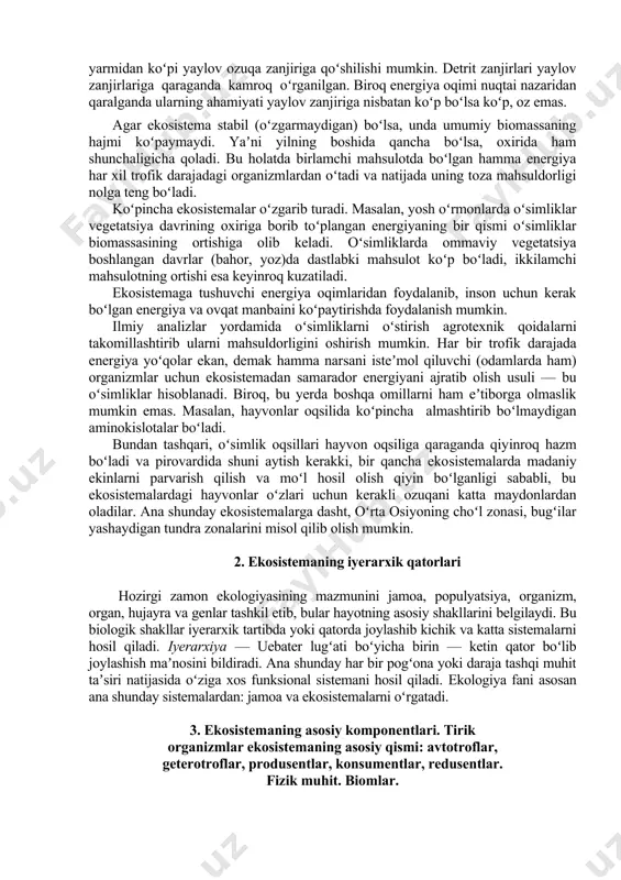 am maʼlum miqdorda energiya saqlanadi. hayvonlar ham, oʻsimliklar ham nafas olgan vaqtlarida energiyaning maʼlum bir qismini yoʻqotadilar. nafas olish jarayonidan, ovqat hazm qilishdan hamda chiqindilardan qolgan energiya oʻsimlik va hayvonlarning oʻsishi, koʻpayishi va hayot faoliyatini taʼminlashga sarf boʻladi. geterotrof organizmlar tomonidan tayyorlangan (toʻplangan) organik moddalar miqdori ikkilamchi mahsulot deb ataladi. ovqat zanjirining har bir boʻlimi (zvenosi)da bir qism energiya yoʻqoladi. demak ovqat zanjirining uzunligi koʻpincha shu energiyaning yoʻqolishi bilan chegaralanib turadi. oʻsimliklar tomonidan qabul qilinadigan yorugʻlik energiyasi miqdorining dastlabki sof mahsulotga boʻlgan nisbati ancha kattadir. energiyaning keyingi bir-biriga berilishi (oʻtishi) birlamchi oʻtishga nisbatan ancha natijalidir. masalan, oʻsimliklardan oʻtxoʻr hayvonlarga oʻtadigan energiyaning oʻrtacha effektivligi 10% ni tashkil qilgan holda, hayvonlardan hayvonlarga oʻtadigan energiyaning effektivligi 20% boʻladi. umuman, oʻtxoʻr hayvonlarda yirtqichlarga qaraganda hazm qilish effektivligi past boʻladi. buning sababi shuki, oʻsimliklarda koʻproq yogʻochlik va selyulloza boʻlib, hayvonlar organizmida yaxshi hazm boʻlmaydi, energiya manbai boʻlib hisoblanmaydi. nafas olish jarayonida yoʻqotilgan energiya boshqa organizmlarga …
