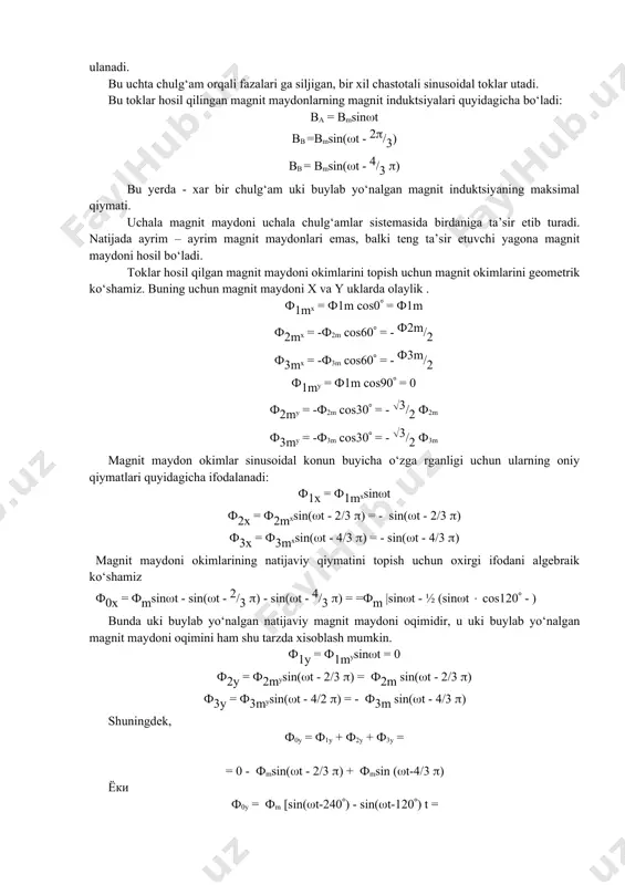 ulanganda ularning oxirgi x, y, z uchlarini bir - biriga ulab, neytral nukta hosil kilinadi, chulg‘amlarning a, v, s uchlari esa uch fazali tok tarmogiga ulanadi. bu uchta chulg‘am orqali fazalari ga siljigan, bir xil chastotali sinusoidal toklar utadi. bu toklar hosil qilingan magnit maydonlarning magnit induktsiyalari quyidagicha bo‘ladi: ba = bmsin(t bb =bmsin((t - 2(/3) bb = bmsin((t - 4/3 () bu yerda - xar bir chulg‘am uki buylab yo‘nalgan magnit induktsiyaning maksimal qiymati. uchala magnit maydoni uchala chulg‘amlar sistemasida birdaniga ta’sir etib turadi. natijada ayrim – ayrim magnit maydonlari emas, balki teng ta’sir etuvchi yagona magnit maydoni hosil bo‘ladi. toklar hosil qilgan magnit maydoni okimlarini topish uchun magnit okimlarini geometrik ko‘shamiz. buning uchun magnit maydoni x va y uklarda olaylik . ф1mx = ф1m cos0( = ф1m ф2mx = -ф2m cos60( = - ф2m/2 ф3mx = -ф3m cos60( = - ф3m/2 ф1my = ф1m cos90( = 0 ф2my …