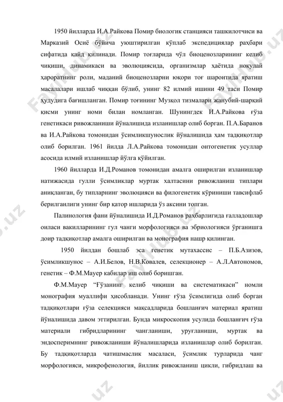 а яратиш масалалари ишлаб чиққан бўлиб, унинг 82 илмий ишини 49 таси помир ҳудудига бағишланган. помир тоғининг музқол тизмалари жанубий-шарқий қисми унинг номи билан номланган. шунингдек и.а.райкова ғўза генетикаси ривожланиши йўналишида изланишлар олиб борган. п.а.баранов ва и.а.райкова томонидан ўсимликшунослик йўналишида ҳам тадқиқотлар олиб борилган. 1961 йилда л.а.райкова томонидан онтогенетик усуллар асосида илмий изланишлар йўлга қўйилган. 1960 йилларда и.д.романов томонидан амалга оширилган изланишлар натижасида гулли ўсимликлар муртак халтасини ривожланиш типлари аниқланган, бу типларнинг эволюцияси ва филогенетик кўриниши тавсифлаб берилганлиги унинг бир қатор ишларида ўз аксини топган. палинология фани йўналишида и.д.романов раҳбарлигида ғалладошлар оиласи вакилларининг гул чанги морфологияси ва эбриологияси ўрганишга доир тадқиқотлар амалга оширилган ва монография нашр қилинган. 1950 йилдан бошлаб эса генетик мутахассис – п.б.азизов, ўсимликшунос – а.и.белов, н.в.ковалев, селекционер – а.л.автономов, генетик – ф.м.мауер кабилар иш олиб боришган. ф.м.мауер “ғўзанинг келиб чиқиши ва систематикаси” номли монография муаллифи ҳисобланади. унинг ғўза ўсимлигида олиб борган тадқиқотлари ғўза селекцияси мақсадларида бошланғич материал …