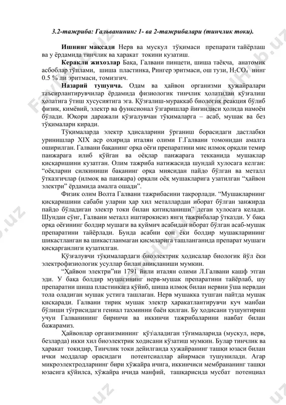 i preparatini mis ilmoq orqali temir panjaraga ilib qo'ygan va oyoqlar panjaraga tekkanida mushaklar qisqarishini kuzatgan. olim tajriba natijasida shunday xulosaga kelgan: “oyoqlarni silkinishi baqaning orqa miyasidan paydo bo'lgan va metall o'tkazgichlar (ilmoq va panjara) orqali oyoq mushaklariga uzatilgan “hayvon elektri” yordamida amalga oshadi”. fizik olim volta galvani tajribasini takrorladi. “mushaklarning qisqarishini sababi ularni har xil metallardan iborat bo'lgan zanjirda paydo bo'ladigan elektr toki bilan qitiqlanishi” degan xulosaga keladi. shundan so'ng, galvani metall ishtirokisiz yangi tajribalar o'tkazdi. u baqa orqa oyog'ining boldir mushagi va quymich asabidan iborat bo'lgan asab-mushak preparatini tayyorladi. bunda asabni son yoki boldir mushaklarining shikastlangan va shikastlanmagan qismlariga tashlanganida preparat mushagi qisqarganligi kuzatilgan. qo'zg'aluvchi to'qimalardagi bioelektrik hodisalar biologik yo'l yoki elektrofiziologik usullar bilan aniqlanishi mumkin. “hayvon elektri”ni 1791 yili italyan olimi l.galvani kashf etgan edi. u baqa boldir mushagining nerv-mushak preparatini tayyorlab, shu preparatni shisha plastinkaga qo'yib, shisha ilmoq bilan nervni o'sha nervdan tola oladigan mushak ustiga …