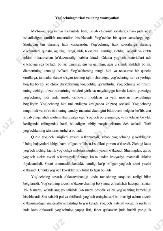 ri bo`ylab kesilganda (tilinganda) hosil bo`ladigan tabiiy naqsh tekstura deb ataladi. turli yog`ochlarning teksturasi turlicha bo`ladi. quruq yog`och issiqlikni yaxshi o`tkazmaydi, sababi yog`ochning g`ovakligidir. uning hujayralari ichiga havo to`lgan bo`lib, u issiqlikni yomon o`tkazadi. zichligi katta yog`och zichligi kichik yog`ochga nisbatan issiqlikni yaxshi o`tkazadi. shuningdek, quruq yog`och elektr tokini o`tkazmaydi. shunga ko`ra undan izolyasiya materiali sifatida foydalaniladi. shuni unutmaslik kerakki, namligi ko`p bo`lgan yog`och tokni yaxshi o`tkazadi. chunki yog`och kovaklari suv bilan to`lgan bo`ladi. yog`ochning tovush o`tkazuvchanligi unda tovushning tarqalish tezligi bilan belgilanadi. yog`ochning tovush o`tkazuvchanligi bo`ylama yo`nalishda havoga nisbatan 15-18 marta, ko`ndalang yo`nalishda 3-6 marta ortiqdir va bu yog`ochning kamchiligi hisoblanadi. shu sababli pol va shiftlarda yog`och ortiqcha sarf bo`lmasligi uchun tovush o`tkazmaydigan materiallar ishlatishga to`g`ri keladi. yog`och material yorug`lik nurlarini juda kam o`tkazadi, yog`ochning yupqa listi, faner qatlamlari juda kuchli yorug`lik manbaidan chiqayotgan nurnigina o`tkazishi mumkin. yog`ochlar yoriluvchanlik, qayishqoqlik, qovushqoqlik, qattiqlik, mixlarni ushlab qolish xususiyatiga ega. ularni turli …