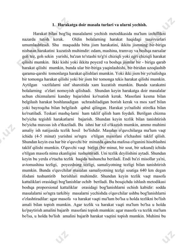 a nima ekanligini tushuntiradi. uni tezlik deyilishini aytadi. shundan keyin bu yerda o'rtacha tezlik haqida tushuncha beriladi. endi ba'zi misollar ya'ni, avtomashina tezligi, poyezdning tezligi, samaliyotning tezligi bilan tanishtirish mumkin. bunda o'quvchilar masalan samaliyotning tezlgi soatiga 640 km degan ifodani tushuntirib berishlari muhimdir. shundan keyin tezlik vaqt masofa kattaliklari orasidagi bog'lanishlar ochib beriladi. bu bosqichda ishlash metodikasi boshqa proporsional kattaliklar orasidagi bog'lanishlarni ochish kabidir: sodda masalalarni so'ngra tarkibiy masalarni yechishda o'quvchilar ushbu bog'lanishlarni o'zlashtiradilar: agar masofa va harakat vaqti ma'lum bo'lsa u holda tezlikni bo'lish amali bilan topish mumkin. agar tezlik va harakat vaqti ma'lum bo'lsa u holda ko'paytirish amalini bajarib masofani topish mumkin: agar masofa va tezlik ma'lum bo'lsa, u holda bo'lish amalini bajarib harakat vaqtini topish mumkin. muhimi bu bog'lanishlarni bolalar chiqargan tegishli hulosalarni yodlab olib emas, balki, masalalar yechish natijasida uzlashtirishlaridadir. shu sababli oldin masala illyustratsiyasini bajarish va bolalarni tasavvurlariga tayanish kerak. masalan, ushbu masataklif qilinadi. "velosipedchining …
