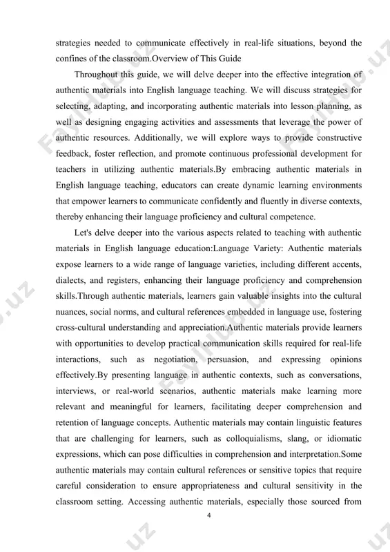 uthentic materials.by embracing authentic materials in english language teaching, educators can create dynamic learning environments that empower learners to communicate confidently and fluently in diverse contexts, thereby enhancing their language proficiency and cultural competence. let's delve deeper into the various aspects related to teaching with authentic materials in english language education:language variety: authentic materials expose learners to a wide range of language varieties, including different accents, dialects, and registers, enhancing their language proficiency and comprehension skills.through authentic materials, learners gain valuable insights into the cultural nuances, social norms, and cultural references embedded in language use, fostering cross-cultural understanding and appreciation.authentic materials provide learners with opportunities to develop practical communication skills required for real-life interactions, such as negotiation, persuasion, and expressing opinions effectively.by presenting language in authentic contexts, such as conversations, interviews, or real-world scenarios, authentic materials make learning more relevant and meaningful for learners, facilitating deeper comprehension and retention of …