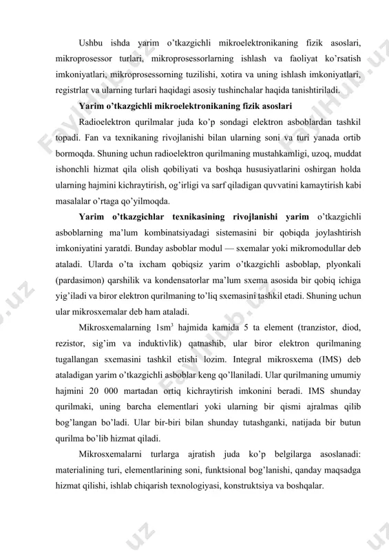 bir qismi ajralmas qilib bog’langan bo’ladi. ular bir-biri bilan shunday tutashganki, natijada bir butun qurilma bo’lib hizmat qiladi. mikrosxemalarni turlarga ajratish juda ko’p belgilarga asoslanadi: materialining turi, elementlarining soni, funktsional bog’lanishi, qanday maqsadga hizmat qilishi, ishlab chiqarish texnologiyasi, konstruktsiya va boshqalar. masalan, bajaradigan ishining turiga qarab — kuchaytirgichlar, generatorlar, mantiqiy elementlar; funktsional maqsadiga qarab— raqamli, qiyosiy (chiziqli), hissiy— raqamli; ishlab chiqarish texnologiyasi va konstruktsiyasiga qarab — yarim o’tkazgichli, pardasimon (plenkali), gibridli va birlashtirilgan sxemalar mavjud. ims ning murakkabligi yarim o’tkazgich kristalida nechta element joylashtirilganligi bilan belgilanadi. shunga ko’ra mikrosxemalar integrallanish darajasi orqali xarakterlanadi. masalan, elementlarining soni 10 tagacha bo’lgan mikrosxemalar birinchi darajali integral sxema (is1) yoki oddiy mikrosxema, elementlarining soni 100 tagacha bo’lganlari—ikkinchi darajali integral sxema (is2) yoki o’rta (o’is) mikrosxema deb ataladi. elementlarining soni 100-10000 bo’lgan islar iii darajali, ya’ni katta integral sxema (kis), 10 000 dan ortiq elementga ega bo’lgan mikrosxemalar esa, o’ta katta (o’kis), ya’ni yuqori darajada …