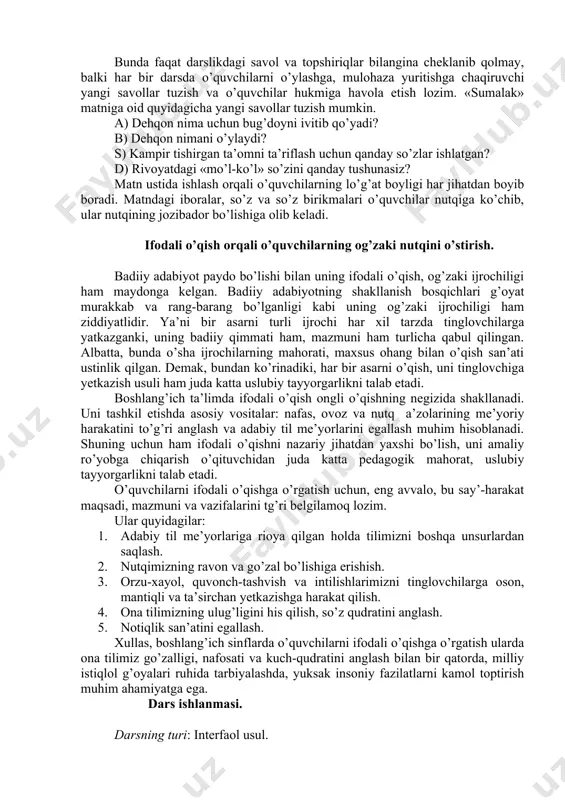 irish. bunda faqat darslikdagi savol va topshiriqlar bilangina cheklanib qolmay, balki har bir darsda o’quvchilarni o’ylashga, mulohaza yuritishga chaqiruvchi yangi savollar tuzish va o’quvchilar hukmiga havola etish lozim. «sumalak» matniga oid quyidagicha yangi savollar tuzish mumkin. a) dehqon nima uchun bug’doyni ivitib qo’yadi? b) dehqon nimani o’ylaydi? s) kampir tishirgan ta’omni ta’riflash uchun qanday so’zlar ishlatgan? d) rivoyatdagi «mo’l-ko’l» so’zini qanday tushunasiz? matn ustida ishlash orqali o’quvchilarning lo’g’at boyligi har jihatdan boyib boradi. matndagi iboralar, so’z va so’z birikmalari o’quvchilar nutqiga ko’chib, ular nutqining jozibador bo’lishiga olib keladi. ifodali o’qish orqali o’quvchilarning og’zaki nutqini o’stirish. badiiy adabiyot paydo bo’lishi bilan uning ifodali o’qish, og’zaki ijrochiligi ham maydonga kelgan. badiiy adabiyotning shakllanish bosqichlari g’oyat murakkab va rang-barang bo’lganligi kabi uning og’zaki ijrochiligi ham ziddiyatlidir. ya’ni bir asarni turli ijrochi har xil tarzda tinglovchilarga yatkazganki, uning badiiy qimmati ham, mazmuni ham turlicha qabul qilingan. albatta, bunda o’sha ijrochilarning mahorati, maxsus ohang bilan …
