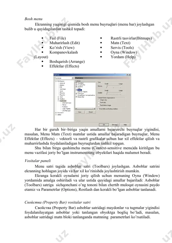 strli tasvirlar(bitmaps) · matn (text) · servis (tools) · oyna (window) · yordam (help) har bir guruh bir–biriga yaqin amallarni bajaruvchi buyruqlar yigindisi, masalan, menu matn (text) matnlar ustida amallar bajaradigan buyruqlar, menu effektlar (effects) – vektorli va rastrli grafikalar uchun har xil effektlar qilish va muharrirlashda foydalaniladigan buyruqlardan tashkil topgan. shu bilan birga qushimcha menu (context-sensitive menu)da kiritilgan bu menu vazifasi joriy bo’lgan instrumentning obyektlari haqida malumot beradi. vositalar paneli menu satri tagida asboblar satri (toolbars) joylashgan. asboblar satrini ekranning hohlagan joyida va har xil ko’rinishda joylashtirish mumkin. ekranga kerakli oynalarni joriy qilish uchun menuning oyna (window) yordamida amalga oshiriladi va ular ustida quyidagi amallar bajariladi: asboblar (toolbars) satriga sichqonchani o’ng tononi bilan chertib muloqat oynasini paydo etamiz va parametrlar (options), rostlash dan kerakli bo’lgan asboblar tanlanadi. свойства (property bar) vositalar satri свойства (property bar) asboblar satridagi maydonlar va tugmalar yigindisi foydalanilayatgan asboblar yoki tanlangan obyektga bogliq bo’ladi, masalan, …