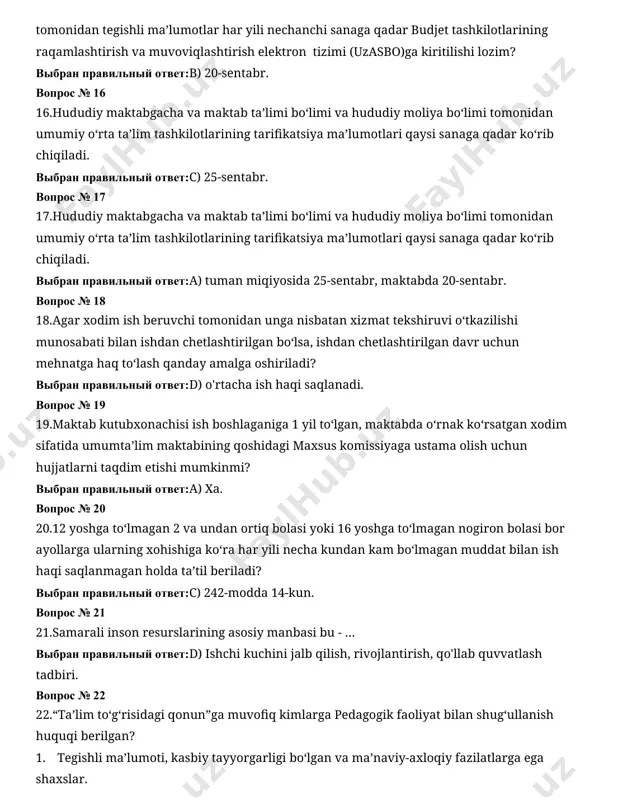 oliya bo‘limi tomonidan umumiy o‘rta ta’lim tashkilotlarining tarifikatsiya ma’lumotlari qaysi sanaga qadar ko‘rib chiqiladi. выбран правильный ответ:с) 25-sentabr. вопрос № 17 17.hududiy maktabgacha va maktab ta’limi bo‘limi va hududiy moliya bo‘limi tomonidan umumiy o‘rta ta’lim tashkilotlarining tarifikatsiya ma’lumotlari qaysi sanaga qadar ko‘rib chiqiladi. выбран правильный ответ:а) tuman miqiyosida 25-sentabr, maktabda 20-sentabr. вопрос № 18 18.agar xodim ish beruvchi tomonidan unga nisbatan xizmat tekshiruvi o‘tkazilishi munosabati bilan ishdan chetlashtirilgan bo‘lsa, ishdan chetlashtirilgan davr uchun mehnatga haq to‘lash qanday amalga oshiriladi? выбран правильный ответ:d) o'rtacha ish haqi saqlanadi. вопрос № 19 19.maktab kutubxonachisi ish boshlaganiga 1 yil to‘lgan, maktabda o‘rnak ko‘rsatgan xodim sifatida umumta’lim maktabining qoshidagi maxsus komissiyaga ustama olish uchun hujjatlarni taqdim etishi mumkinmi? выбран правильный ответ:а) ха. вопрос № 20 20.12 yoshga toʻlmagan 2 va undan ortiq bolasi yoki 16 yoshga toʻlmagan nogiron bolasi bor ayollarga ularning xohishiga koʻra har yili necha kundan kam boʻlmagan muddat bilan ish haqi saqlanmagan …