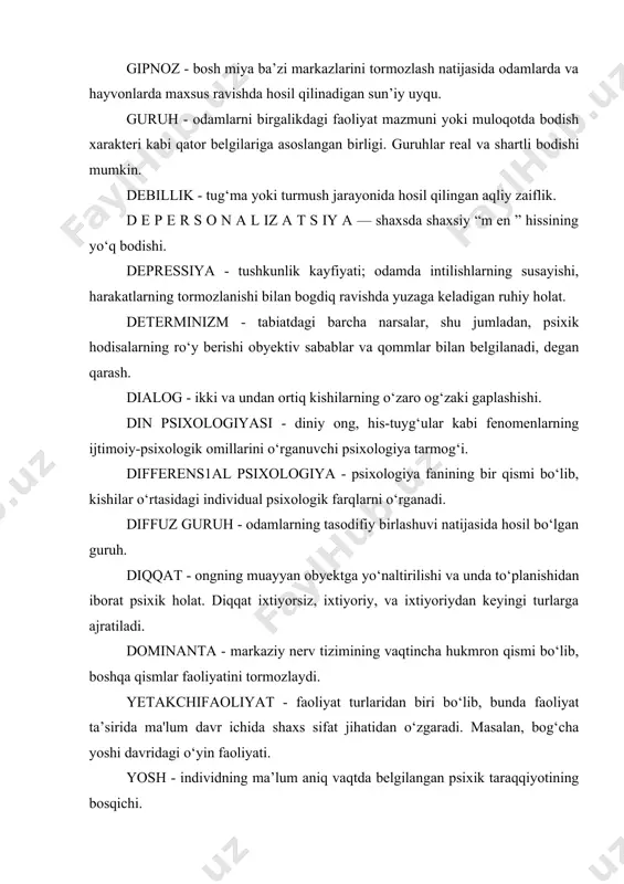 og‘zaki gaplashishi. din psixologiyasi - diniy ong, his-tuyg‘ular kabi fenomenlarning ijtimoiy-psixologik omillarini o‘rganuvchi psixologiya tarmog‘i. differens1al psixologiya - psixologiya fanining bir qismi bo‘lib, kishilar o‘rtasidagi individual psixologik farqlarni o‘rganadi. diffuz guruh - odamlarning tasodifiy birlashuvi natijasida hosil bo‘lgan guruh. diqqat - ongning muayyan obyektga yo‘naltirilishi va unda to‘planishidan iborat psixik holat. diqqat ixtiyorsiz, ixtiyoriy, va ixtiyoriydan keyingi turlarga ajratiladi. dominanta - markaziy nerv tizimining vaqtincha hukmron qismi bo‘lib, boshqa qismlar faoliyatini tormozlaydi. yetakchifaoliyat - faoliyat turlaridan biri bo‘lib, bunda faoliyat ta’sirida ma'lum davr ichida shaxs sifat jihatidan o‘zgaradi. masalan, bog‘cha yoshi davridagi o‘yin faoliyati. yosh - individning ma’lum aniq vaqtda belgilangan psixik taraqqiyotining bosqichi. yosh psixologiyasi - psixologiya fani tarmoqlaridan bo‘lib, turli yoshdagi odamlarning psixologik xususiyatlarini va rivojlanish qommiyatlarini o‘rganadi. yosh davri nizolari - o‘ziga xos, uncha uzoqqa cho‘zilmaydigan ontogenez davrlari bo‘lib, bu vaqtda keskin psixik o‘zgarishlar ro‘y beradi. jamoa - maqsadlari jamiyat maqsadiga mos keladigan umumiy faoliyat bilan birlashgan …