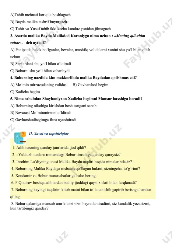 oʻldingiz!» – deya aytadi? a)tabib mehnati kor qila boshlagach b) bayda malika tashrif buyurgach c) tohir va yusuf tabib ikki kecha kunduz yonidan jilmagach 3. asarda malika bayda malikdod koroniyga nima uchun : «mening qili-chim zahar»,– deb aytadi? a) panipatda halok boʻlganlar, bevalar, mushfiq volidalarni xunini shu yoʻl bilan olish uchun b) sarkardani shu yoʻl bilan oʻldiradi c) boburni shu yoʻl bilan zaharlaydi 4. boburning nazdida kim makkorlikda malika baydadan qolishmas edi? a) moʻmin mirzazodaning volidasi b) gavharshod begim c) xadicha begim 5. nima sababdan shayboniyxon xadicha begimni mansur baxshiga beradi? a) boburning nikohiga kirishdan bosh tortgani sabab b) nevarasi moʻminmirzoni oʻldiradi c) gavharshodbegimga fitna uyushtiradi ii. savol va topshiriqlar 1. adib nasrning qanday janrlarida ijod qildi? 2. «yulduzli tunlar» romanidagi bobur timsoliga qanday qaraysiz? 3. ibrohim loʻdiyning onasi malika bayda taqdiri haqida nimalar bilasiz? 4. boburning malika baydaga nisbatan qoʻllagan hukmi, sizningcha, toʻgʻrimi? 5. xondamir va bobur munosabatlariga baho …