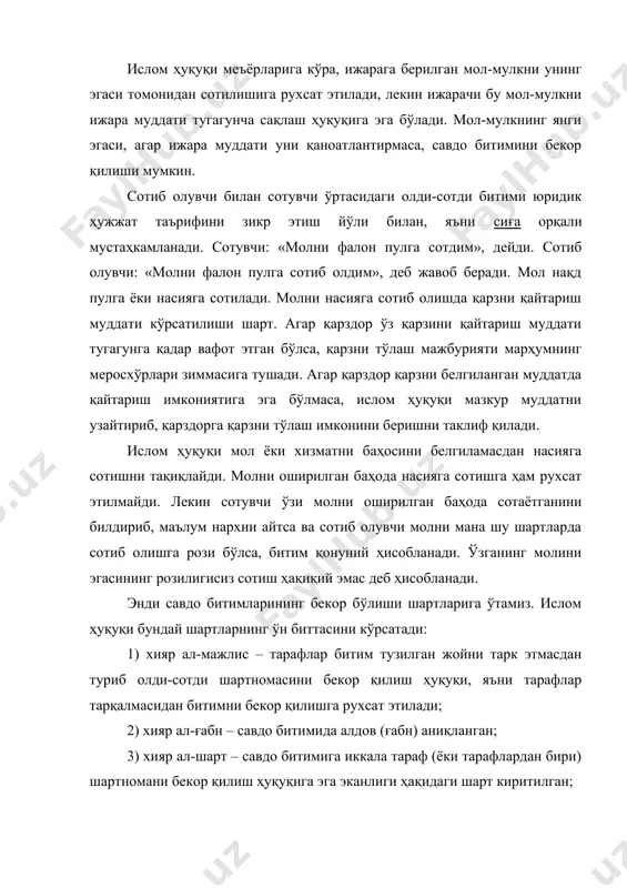 тимини бекор қилиш ҳуқуқи; 7) хияр аш-ширкат – савдо ташкилоти билан тузилган шартномани бекор қилиш ҳуқуқи. сотилган молнинг бир қисми битим шартларига рози бўлмаган ўзга шахсга тегишли эканлиги аниқланган ҳолларда савдо битимининг бекор бўлиши. бу ҳолда сотиб олувчи шартномани бекор қилиш ёки мол учун тўланган пулни олиш ҳуқуқига эга; 8) хияр ар-раият – бунда олди-сотди битимини тузиш чоғида сотувчи сотиб олувчига молни тавсифлайди, яъни сотиб олувчи молни ўз кўзи билан кўрмайди. молнинг тавсифи ҳақиқатга тўғри келмаслиги аён бўлган ҳолларда мижоз шартномани бекор қилиш ёки сотиб олинган молни алмаштиришни талаб қилишга ҳақли; 9) хияр ат-тахир – молни бериш муддатини кечиктириш. агар сотиб олувчи сотувчи билан тузилган битимга кўра ундан молни нақд пулга олиш мажбуриятини олган, лекин уч кун ичида молнинг пулини тўламаган бўлса, сотувчи битимни бекор қилиш ҳуқуқига эга, чунки харидор айни ҳолда молнинг пулини тўлаш муддатини кечиктириш шартини қўймаган. агар битим тез бузиладиган маҳсулотлар билан боғлиқ бўлса, олди-сотди шартномаси биринчи …