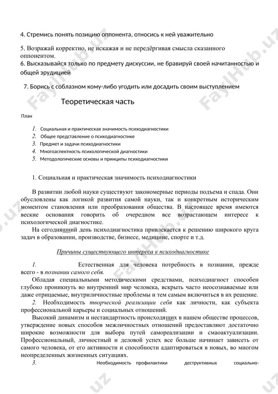 6. высказывайся только по предмету дискуссии, не бравируй своей начитанностью и общей эрудицией 7. борись с соблазном кому-либо угодить или досадить своим выступлением теоретическая часть план 1. социальная и практическая значимость психодиагностики 2. общее представление о психодиагностике 3. предмет и задачи психодиагностики 4. многоаспектность психологической диагностики 5. методологические основы и принципы психодиагностики 1. социальная и практическая значимость психодиагностики в развитии любой науки существуют закономерные периоды подъема и спада. они обусловлены как логикой развития самой науки, так и конкретным историческим моментом становления или преобразования общества. в настоящее время имеются веские основания говорить об очередном все возрастающем интересе к психологической диагностике. на сегодняшний день психодиагностика привлекается к решению широкого круга задач в образовании, производстве, бизнесе, медицине, спорте и т.д. причины существующего интереса к психодиагностике 1. естественная для человека потребность в познании, прежде всего - в познании самого себя. обладая специальными методическими средствами, психодиагност способен глубоко проникнуть во внутренний мир человека, вскрыть часто …