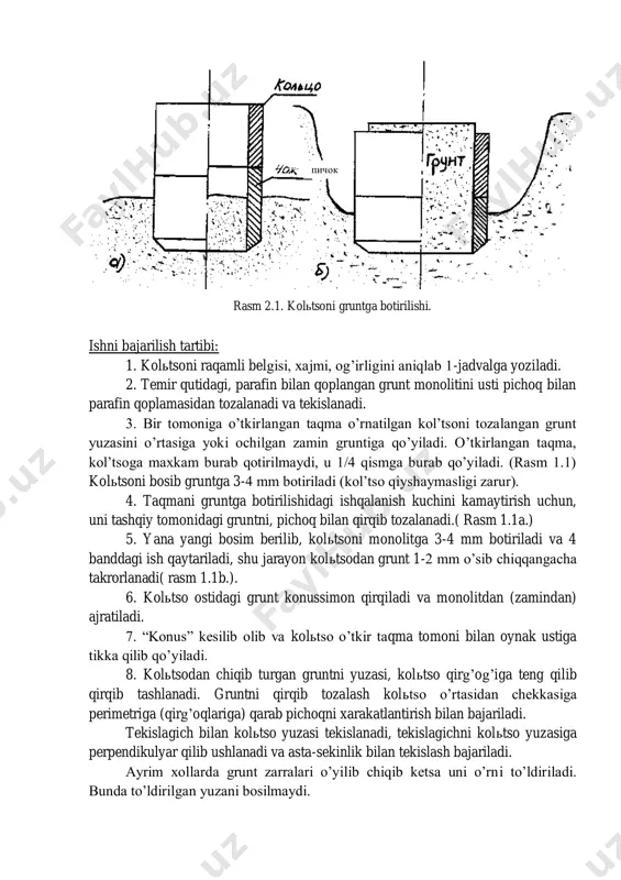 tga botirilishidagi ishqalanish kuchini kamaytirish uchun, uni tashqiy tomonidagi gruntni, pichoq bilan qirqib tozalanadi.( rasm 1.1a.) 5. yana yangi bosim berilib, koltsoni monolitga 3-4 mm botiriladi va 4 banddagi ish qaytariladi, shu jarayon koltsodan grunt 1-2 mm o’sib chiqqangacha takrorlanadi( rasm 1.1b.). 6. koltso ostidagi grunt konussimon qirqiladi va monolitdan (zamindan) ajratiladi. 7. “konus” kesilib olib va koltso o’tkir taqma tomoni bilan oynak ustiga tikka qilib qo’yiladi. 8. koltsodan chiqib turgan gruntni yuzasi, koltso qirg’og’iga teng qilib qirqib tashlanadi. gruntni qirqib tozalash koltso o’rtasidan chekkasiga perimetriga (qirg’oqlariga) qarab pichoqni xarakatlantirish bilan bajariladi. tekislagich bilan koltso yuzasi tekislanadi, tekislagichni koltso yuzasiga perpendikulyar qilib ushlanadi va asta-sekinlik bilan tekislash bajariladi. ayrim xollarda grunt zarralari o’yilib chiqib ketsa uni o’rni to’ldiriladi. bunda to’ldirilgan yuzani bosilmaydi. pichok 9. koltsoni tozalangan tomoniga oynakni qo’yilib, uni to’ntariladi va asta- sekin burama holda o’rnatilgan taqma koltso pichog’idan bo’shatilib olinadi, chiqib turgan gruntni tozalab, tekkislash 8 bandda ko’rsatilgandek …