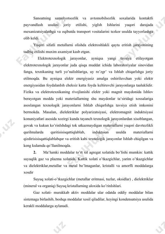 likli qurilmalarda quritisisisqattiqlablab, induktsion usulda materiallarni qizdirisisisqattiqlablabqur va eritish kabi texnologik jarayonlar ishlab chiqilgan va keng kulamda qo’llanilmoqda. 2. ma‘lumki moddalar to’rt xil agregat xolatida bo’lishi mumkin: kattik suyuqlik gaz va plazma xolatida. kattik xolati o’tkazgichlar, yarim o’tkazgichlar va dielektriklar,metallar va metal bo’lmaganlar, kristalli va amorfli moddalarga xosdir suyuq xolati-o’tkazgichlar (metallar eritmasi, tuzlar, oksidlar) , dielektriklar (mineral va organiq) suyuq kristallarning aloxida ko’rinishlari. gaz xolati- murakkab aktiv moddalar ular odatda oddiy moddalar bilan sistemaga birlashib, boshqa moddalar xosil qiladilar, keyingi kondensatsiya usulida kerakli moddalarga aylanadi. plazma xolati- elektr o’tkazgichli muxit, ionli darajada almashish reaktsiyalar tashuvchi jarayonlar utkazishga yordam beradi, yoritish va moddani iqizitish manbai bo’la oladi. agregat xolatining xoxlagan ma‘lum bir turida bo’lgan modda xamda elektr yoki magnit maydonlari qilovattni tashq yordamida juda kup ko’rinishdagi jarayonlarni bajarish mumkin, masalan, moddalar (materiallar) xaroratini, shaklini, tarkibini, tuzilishini, turli yo’nalishlardagi xossalari va boshqa shu kabilarni o’zgartrish quri mumkin. ko’plab texnologik jarayonlarni bajarish uchun …