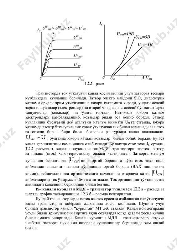 ва исток ва стокни бир – бири билан боғловчи р- турдаги канал шаклланади. 0uuзи  бўлганда юқори қатлам коваклар билан бойиб боради, бу эса канал қаршилигини камайишига олиб келади. бу вақтда сток токи iс ортади. 12.2 – расмда n – канали индукцияланган мдя - транзисторнинг сток – затвор ва чиқиш (сток) характеристиклар оиласи келтирилган. затворга маълум кучланиш берилганда сиu нинг ортиб боришига кўра сток токи ноль қийматдан аввалига чизиқли кўринишда ортиб боради (вах нинг тикка қисми), кейинчалик эса ортиш тезлиги камаяди ва етарлича катта сиu қийматларида ток ўзгармас қийматга интилади. ток ортишининг тўхташи сток яқинидаги каналнинг беркилиши билан боғлиқ. n – канали қурилган мдя – транзистор тузилмаси 12.3 а – расмда ва шартли график тасвирланиши 12.3 б – расмда келтирилган. бундай транзисторларда исток ва сток орасида жойлашган ток ўтказувчи канал транзисторни тайёрлаш жараёнида ҳосил қилинади. шунинг учун бундай транзистор канали “қурилган” мт деб аталади. канал ион легирлаш усули билан яримўтказгич …