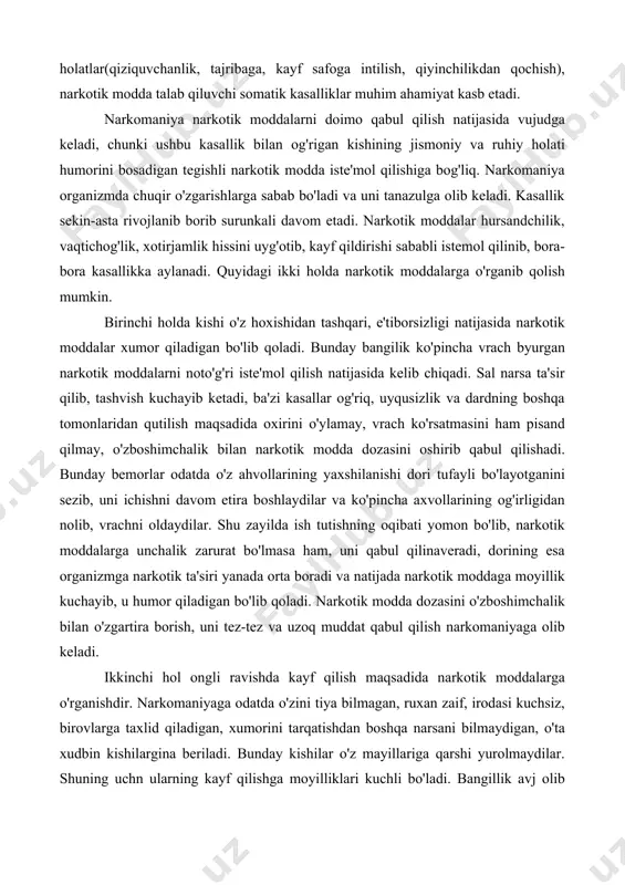 otik moddalarga unchalik zarurat bo'lmasa ham, uni qabul qilinaveradi, dorining esa organizmga narkotik ta'siri yanada orta boradi va natijada narkotik moddaga moyillik kuchayib, u humor qiladigan bo'lib qoladi. narkotik modda dozasini o'zboshimchalik bilan o'zgartira borish, uni tez-tez va uzoq muddat qabul qilish narkomaniyaga olib keladi. ikkinchi hol ongli ravishda kayf qilish maqsadida narkotik moddalarga o'rganishdir. narkomaniyaga odatda o'zini tiya bilmagan, ruxan zaif, irodasi kuchsiz, birovlarga taxlid qiladigan, xumorini tarqatishdan boshqa narsani bilmaydigan, o'ta xudbin kishilargina beriladi. bunday kishilar o'z mayillariga qarshi yurolmaydilar. shuning uchn ularning kayf qilishga moyilliklari kuchli bo'ladi. bangillik avj olib ketadi. bu kasallikka uchraganlarda xastalik juda ham og'ir kechib, odatda kutilmagan yomon oqibatlarga olib keladi. bangilikka mubtalo bo'lganlar narkotik moddalarni qayta-qayta va ko'p- roq miqdorda iste'mol qilgisi kelaveradi. keyinchalik esa narkotik moddalarni qabul qilmasdan tura olmaydigan, o'sha bo'lmasa xuddi «biror narsa yetishmayotganday» bo'lib qoladi. bunday ahvoldan qutilish va o'zini bir oz yengil xis qilish uchun yana narkotik …