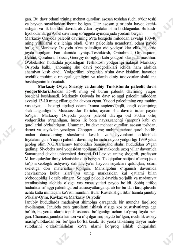 ldilar. mutaxassislar fikricha, shuningdek, ashel davri yodgorliklari jumlasiga ko‘lbuloq, qoratov 1, loxutiy 1 va unarcha yodgorliklari ham kiradi. ashel davri bundan 1 mln. yil oldin boshlanib, miloddan avvalgi 200-100 ming yillargacha davom etgan. bu davrning boshlarida markaziy osiyoda iqlim yozda issiq va quruq bo‘lgan bo‘lsa, qishda sovuq va yog‘ingarchilik kam bo‘lgan. ashel davrining oxirlariga kelib esa, havo keskin sovigan, tog‘ zona​larini muzliklar qoplagan, pasttekisliklarda esa yomg‘irlarda uzluksiz yog‘​gan. bu davr odamlarining mehnat qurollari asosan toshdan (uchi o‘tkir tosh) va hayvon suyaklaridan iborat bo‘lgan. ular asosan g‘orlarda hayot kechi​rishgan va ilk bor shu davrda olovdan foydalanishni boshlaganlar. bu kash​fiyot odamlarga ashel davrining so‘nggida ayniqsa juda yordam bergan. markaziy osiyoda paleolit davrining o‘rta bosqichi miloddan avvalgi 100-40 ming yilliklarni o‘z ichiga oladi. o‘rta paleolitda neandertal odam paydo bo‘lgan. markaziy osiyoda o‘rta paleolitga oid yodgorliklar ellikdan ortiq joyda topilgan. fan olamida ayniqsateshiktosh, obirahmat, omonqu​ton, uchtut, qorabura, tossar, georgiy do‘ngligi kabi yodgorliklar juda mashhur. …