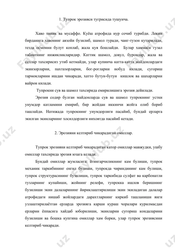 ияси юзага келтирадиган омилларга караб, бир неча турга булинади. 1. сув эрозияси 2. шамол эрозияси 3. жарлик эрозияси 4. харбий эрозия. биз куйида эрозиянинг сув ва шамол эрозиялари тугрисида фикр юритамиз. сув эрозияси. ён багирдан окаётган сув муайян микдорда кинетик энергияга эга булади. бу энергиянинг кучи сувнинг микдорига хамда ён батгирнинг ниашблигига боглик. ана шу сабабли бу сув тупрокнинг айрим зарраларини ёки хатто бутун бутун агрегатларни кучириб юбориши ва уларни махлум тезликда окизиб кетиши мумкин. ёмгир томчилари тупрок юзасига урилганда тупрок сезиларли даражаси парчаланади ва атрофга счилади. тупрокни сув тахсирида ювилиши 2 хил булади: ёппасига ва узунасига ювилиш. ёппасига ювилиш. бутун ён багир юзасидан окувчи кичик окимлар тупрокни ёппасига ювади. бундай оким нишаб ёнбагирдан зарраларни олиб кетади. ва ёнбагирнинг нишаби камайган жоларида секинлашиб, тупрок зарраларини ёткизади. келтирилиб ёткизилган материал ювилиб келиб утирган тупрокни хочсил килади. тупрок катлами булмаган ёнбагирликлардан келтирилган материаол делювиал окизикни вужудга келтиради. 2. узунасига ювилиш. узунасига ювилиш …