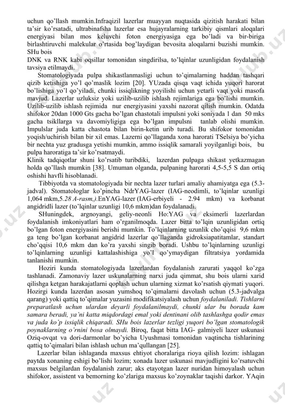 ing quvvati va uni singish darajasiga bog’liq. to’lqinlar uzunligi bo’yicha rivojlanayotgan ayrim lazer turlari mavjud (5.2-jadval). lazerlar katta uzunlikka ega (infraqizil), qo’rinadigan uzunlikka ega bo’lgan va qisqa uzunlikka ega bo’lgan (ultrabinafsha) nurlariga ega bo’lishi mumkin. eksimer lazerlar maxsus ultrabinafsha lazerlar hisoblanadi. xozirgi kunda karbonat angidrid, iag- neodimli va iag-erbiyeli (iag-ittriyeli-alyu- miniyeli) lazerlar eng istiqbolli hisoblanadi. lazerdan har qanday foydalanish uchun lazer nurining energiyasi singib borishi va to’qimalarning qizib ketishi oqibatida noxush oqibatlarning vujudga kelmasligi uchun to’lqin uzunligini to’g’ri tanlash lozim. ilmiy va tijorat lazerlar yuqori kollimiron nurlarni beradi, ammo ular klinik qo’llanishda xavfli bo’lishi mukin. kollimiron nurlar egiluvchan optik-tola kabel yoki oynalar tizimi orqali preparatlash nuqtasiga yo’naltiriladi, u yerda linzalar yordamida katta bo’lmagan hududda fokuslanadi. fokuslagandan keyin nurning umumiy energiyasi uning ta’sir ko’rsatish intensivligi, vaqti va maydoniga bog’liq. ushbu parametrlar nurlanish dozasini (ed. dj/sm) hisoblash uchun qo’llaniladi. nurlanish dozasi quyidagiga teng: (w)(t)/(a), bu yerda w — yoritish manbaning quvvati (vt); …