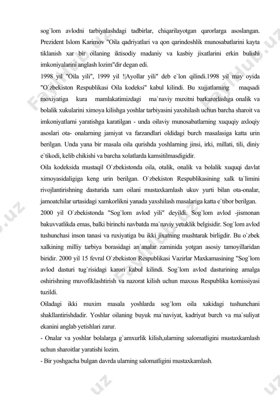 yetuklik belgisidir. sog`lom avlod tushunchasi inson tanasi va ruxiyatiga bu ikki jixatning mushtarak birligdir. bu o`zbek xalkining milliy tarbiya borasidagi an`analar zaminida yotgan asosiy tamoyillaridan biridir. 2000 yil 15 fevral o`zbekiston respublikasi vazirlar maxkamasining "sog`lom avlod dasturi tug`risidagi karori kabul kilindi. sog`lom avlod dasturining amalga oshirishning muvofiklashtirish va nazorat kilish uchun maxsus respublika komissiyasi tuzildi. oiladagi ikki muxim masala yoshlarda sog`lom oila xakidagi tushunchani shakllantirishdadir. yoshlar oilaning buyuk ma`naviyat, kadriyat burch va ma`suliyat ekanini anglab yetishlari zarur. - onalar va yoshlar bolalarga g`amxurlik kilish,ularning salomatligini mustaxkamlash uchun sharoitlar yaratishi lozim. - bir yoshgacha bulgan davrda ularning salomatligini mustaxkamlash. - besh - olti yoshgacha bulgan davrda ularning salomatligini mustaxkamlash. - nogiron bolalarni davlat tomonidan ximoyalashni kuchaytirish - bolalrni maktab davrligida tarbiyalash. - yoshlarni bush vaqtini band etish. -yoshlarning xuquqiy madaniyatini shakllantirish xam ma`naviy yetuk insonni tarbiyalashning muxim shartidir. oilaviy burch va ma`suliyatning ijtimoiy ma`naviy asoslari 1.oila jamiyatning muxim tarkibiy kismidir. uning …