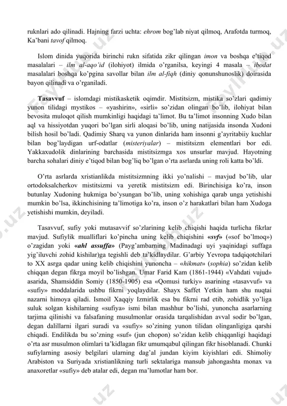 qilinib, ehromdan chiqiladi va zulhijja oyining sakkizinchi kuni ehromga kirib, haj ruknlari ado qilinadi. hajning farzi uchta: ehrom bog’lab niyat qilmoq, arafotda turmoq, ka’bani tavof qilmoq. islom dinida yuqorida birinchi rukn sifatida zikr qilingan imon va boshqa e’tiqod masalalari – ilm al-aqo’id (ilohiyot) ilmida o’rganilsa, keyingi 4 masala – ibodat masalalari boshqa ko’pgina savollar bilan ilm al-fiqh (diniy qonunshunoslik) doirasida bayon qilinadi va o’rganiladi. tasavvuf – islomdagi mistik​asketik oqimdir. mistitsizm, mistika so’zlari qadimiy yunon tilidagi mystikos – «yashirin», «sirli» so’zidan olingan bo’lib, ilohiyat bilan bevosita muloqot qilish mumkinligi haqidagi ta’limot. bu ta’limot insonning xudo bilan aql va hissiyotdan yuqori bo’lgan sirli aloqasi bo’lib, uning natijasida insonda xudoni bilish hosil bo’ladi. qadimiy sharq va yunon dinlarida ham insonni g’ayritabiiy kuchlar bilan bog’laydigan urf-odatlar (misteriyalar) – mistitsizm elementlari bor edi. yakkaxudolik dinlarining barchasida mistitsizmga xos unsurlar mavjud. hayotning barcha sohalari diniy e’tiqod bilan bog’liq bo’lgan o’rta asrlarda uning roli katta bo’ldi. o’rta …