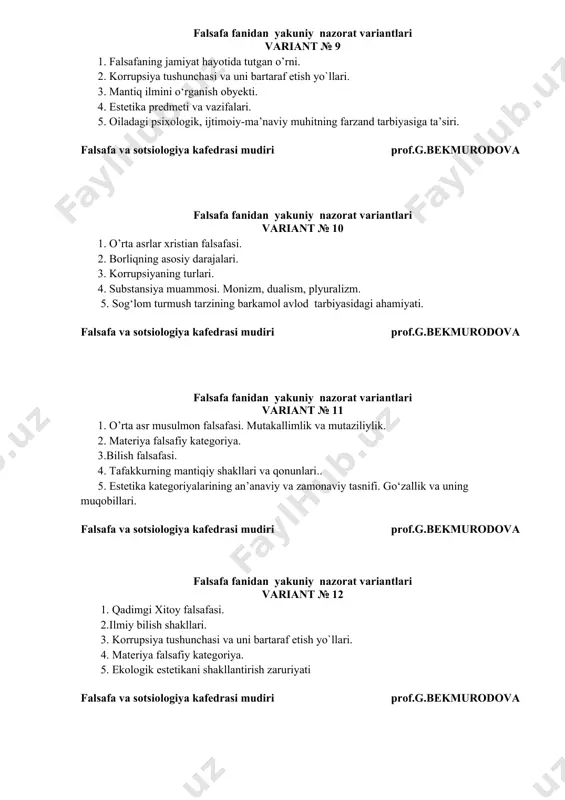4. materiya falsafiy kategoriya. 5. ekologik estetikani shakllantirish zaruriyati falsafa va sotsiologiya kafedrasi mudiri prof.g.bekmurodova falsafa fanidan yakuniy nazorat variantlari variant № 13 1. korrupsiyaning turlari. 2. harakatning asosiy shakllari. 3. qarama-qarshiliklar birligi va kurashi qonuni. 4. qadimgi hind falsafasi. 5. madaniyat va sivilizatsiya tushunchalari. falsafa va sotsiologiya kafedrasi mudiri prof.g.bekmurodova falsafa fanidan yakuniy nazorat variantlari variant № 14 1. forobiyning falsafiy ta`limoti. 2. borliqdagi moddiylik va ma`naviylik dialektikasi. materiya va ruh. 3. korrupsiya tushunchasining ma’nosi va shakllanish tarixi. korrupsiyaning shakllari. 4. makon va zamon. 5. shaxsni estetik tarbiyalashda fan, ta’lim va madaniyatning o‘zaro bog‘liqligi. falsafa va sotsiologiya kafedrasi mudiri prof.g.bekmurodova falsafa fanidan yakuniy nazorat variantlari variant № 15 1. ibn sino va beruniyning falsafiy qarashlari. 2. harakat va rivojlanish. 3. falsafiy qonunlar va ularning xususiyatlari. 4. korrupsiya tushunchasining ma’nosi va shakllanish tarixi. korrupsiyaning shakllari. 5. etika kategoriyalari, tamoyillari, meyorlarining shaxs va jamiyat muno-sabatlarida namoyon bo‘lishi. falsafa va sotsiologiya kafedrasi …