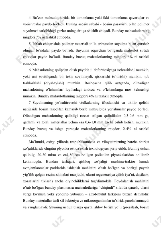 sirtida bir tomonlama yoki ikki tomonlama qavariqlar va yorishmalar paydo bo’ladi. buning asosiy sababi - bosim pasayishi bilan polimer suyulmasi tarkibidagi gazlar uning sirtiga shishib chiqadi. bunday mahsulotlarning miqdori 7% ni tashkil etmoqda. 5. ishlab chiqarishda polimer materiali to’la erimasdan suyulma bilan qurshab olingan lo’ndalar paydo bo’ladi. suyulma oquvchan bo’lganda mahsulot sirtida chiziqlar paydo bo’ladi. bunday buzuq mahsulotlarning miqdori 6% ni tashkil etmoqda. 6. mahsulotning qolipdan olish paytida u deformasiyaga uchrashishi mumkin, yoki uni sovitilganda bir tekis sovilmaydi, qiskarishi (o’tirishi) mumkin, tob tashlashishi (qiyshayishi) mumkin. boshqacha qilib aytganda, olinadigan mahsulotning o’lchamlari loyihadagi andoza va o’lchamlarga mos kelmasligi mumkin. bunday mahsulotlarning miqdori 4% ni tashkil etmoqda. 7. suyulmaning yo’naltiruvchi vtulkalarning ifloslanishi va tikilib qolishi natijasida bosim tasodifan kamayib borib mahsulotda yorishmalar paydo bo’ladi. olinadigan mahsulotning qalinligi ruxsat etilgan qalinlikdan 0,3-0,6 mm ga, qatlamli va tolali materiallar uchun esa 0,6-1,0 mm gacha oshib ketishi mumkin. bunday buzuq va ishga yaroqsiz mahsulotlarning miqdori …