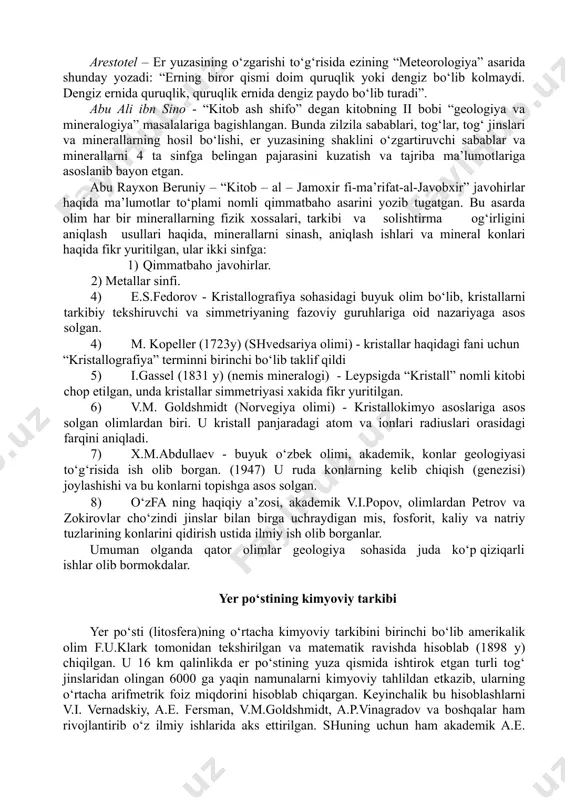 lning o‘zi nima ekanligini bilib olmog‘imiz, undan keyin kristallarga xos boshqa qonunlarni o‘rganishga kirishmog‘imiz lozim. mineralogiya va kristallografiya fanlariga asos solgan olimlar arestotel – er yuzasining o‘zgarishi to‘g‘risida ezining “meteorologiya” asarida shunday yozadi: “erning biror qismi doim quruqlik yoki dengiz bo‘lib kolmaydi. dengiz ernida quruqlik, quruqlik ernida dengiz paydo bo‘lib turadi”. abu ali ibn sino - “kitob ash shifo” degan kitobning ii bobi “geologiya va mineralogiya” masalalariga bagishlangan. bunda zilzila sabablari, tog‘lar, tog‘ jinslari va minerallarning hosil bo‘lishi, er yuzasining shaklini o‘zgartiruvchi sabablar va minerallarni 4 ta sinfga belingan pajarasini kuzatish va tajriba ma’lumotlariga asoslanib bayon etgan. abu rayxon beruniy – “kitob – al – jamoxir fi-ma’rifat-al-javobxir” javohirlar haqida ma’lumotlar to‘plami nomli qimmatbaho asarini yozib tugatgan. bu asarda olim har bir minerallarning fizik xossalari, tarkibi va solishtirma og‘irligini aniqlash usullari haqida, minerallarni sinash, aniqlash ishlari va mineral konlari haqida fikr yuritilgan, ular ikki sinfga: 1) qimmatbaho javohirlar. 2) metallar sinfi. …