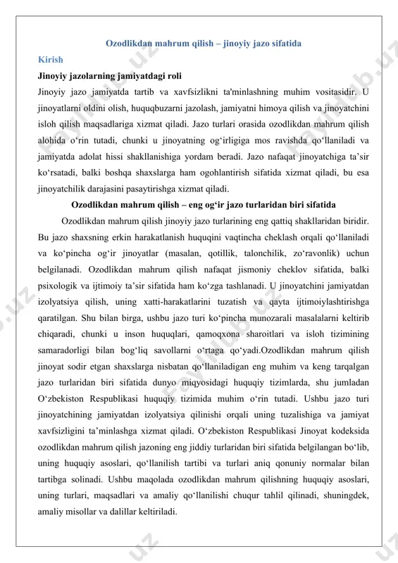 dagi huquqiy tizimlarda, shu jumladan o‘zbekiston respublikasi huquqiy tizimida muhim o‘rin tutadi. ushbu jazo turi jinoyatchining jamiyatdan izolyatsiya qilinishi orqali uning tuzalishiga va jamiyat xavfsizligini ta’minlashga xizmat qiladi. o‘zbekiston respublikasi jinoyat kodeksida ozodlikdan mahrum qilish jazoning eng jiddiy turlaridan biri sifatida belgilangan bo‘lib, uning huquqiy asoslari, qo‘llanilish tartibi va turlari aniq qonuniy normalar bilan tartibga solinadi. ushbu maqolada ozodlikdan mahrum qilishning huquqiy asoslari, uning turlari, maqsadlari va amaliy qo‘llanilishi chuqur tahlil qilinadi, shuningdek, amaliy misollar va dalillar keltiriladi. 1. ozodlikdan mahrum qilishning huquqiy asoslari 1.1. o‘zbekiston respublikasi jinoyat kodeksida belgilangan normalar o‘zbekiston respublikasi jinoyat kodeksi (jk) jinoyatlar va ularga qarshi jazo choralarini belgilovchi asosiy qonun hujjati hisoblanadi. ozodlikdan mahrum qilish jazo turi sifatida jkning 43-moddasida umumiy tartibda keltirilgan bo‘lib, u jinoyat sodir etgan shaxsning ma’lum muddatga yoki umrbod ozodlikdan mahrum qilinishi sifatida ta’riflanadi. ushbu moddada jazoning asosiy maqsadlari – jinoyatchini tuzatish, uni qayta jinoyat sodir etishdan to‘xtatish va jamiyatni himoya …