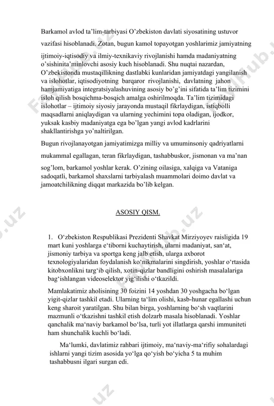 l yoshlar kerak. o’zining oilasiga, xalqiga va vataniga sadoqatli, barkamol shaxslarni tarbiyalash muammolari doimo davlat va jamoatchilikning diqqat markazida bo’lib kelgan. asosiy qism. 1. o‘zbekiston respublikasi prezidenti shavkat mirziyoyev raisligida 19 mart kuni yoshlarga e‘tiborni kuchaytirish, ularni madaniyat, san‘at, jismoniy tarbiya va sportga keng jalb etish, ularga axborot texnologiyalaridan foydalanish ko‘nikmalarini singdirish, yoshlar o‘rtasida kitobxonlikni targ‘ib qilish, xotin-qizlar bandligini oshirish masalalariga bag‘ishlangan videoselektor yig‘ilishi o‘tkazildi. mamlakatimiz aholisining 30 foizini 14 yoshdan 30 yoshgacha bo‘lgan yigit-qizlar tashkil etadi. ularning ta‘lim olishi, kasb-hunar egallashi uchun keng sharoit yaratilgan. shu bilan birga, yoshlarning bo‘sh vaqtlarini mazmunli o‘tkazishni tashkil etish dolzarb masala hisoblanadi. yoshlar qanchalik ma‘naviy barkamol bo‘lsa, turli yot illatlarga qarshi immuniteti ham shunchalik kuchli bo‘ladi. ma‘lumki, davlatimiz rahbari ijtimoiy, ma‘naviy-ma‘rifiy sohalardagi ishlarni yangi tizim asosida yo‘lga qo‘yish bo‘yicha 5 ta muhim tashabbusni ilgari surgan edi. birinchi tashabbus – yoshlarning musiqa, rassomlik, adabiyot, teatr va san‘atning boshqa turlariga qiziqishlarini oshirishga, iste‘dodini yuzaga chiqarishga …