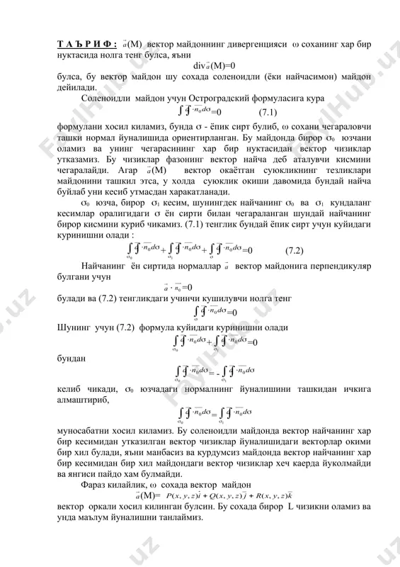 т а ъ р и ф : (м) вектор майдоннинг дивергенцияси ( соханинг хар бир нуктасида нолга тенг булса, яъни div (м)=0 булса, бу вектор майдон шу сохада соленоидли (ёки найчасимон) майдон дейилади. соленоидли майдон учун остроградский формуласига кура =0 (7.1) формулани хосил киламиз, бунда ( - ёпик сирт булиб, ( сохани чегараловчи ташки нормал йуналишида ориентирланган. бу майдонда бирор (0 юзчани оламиз ва унинг чегарасининг хар бир нуктасидан вектор чизиклар утказамиз. бу чизиклар фазонинг вектор найча деб аталувчи кисмини чегаралайди. агар (м) вектор окаётган суюкликнинг тезликлари майдонини ташкил этса, у холда суюклик окиши давомида бундай найча буйлаб уни кесиб утмасдан харакатланади. (0 юзча, бирор (1 кесим, шунингдек найчанинг (0 ва (1 кундаланг кесимлар оралигидаги ( ён сирти билан чегараланган шундай найчанинг бирор кисмини куриб чикамиз. (7.1) тенглик бундай ёпик сирт учун куйидаги куринишни олади : + + =0 (7.2) найчанинг ён сиртида нормаллар вектор майдонига перпендикуляр булгани учун ( …
