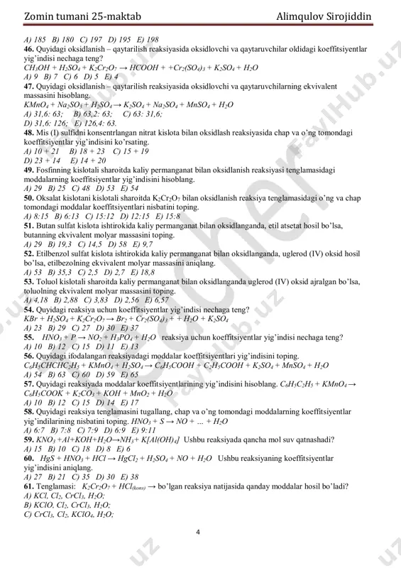 us+hno3→cu(no3)2+h2so4+no2+h2o a) 8 b) 10 c) 12 d) 21 e) 30 36. quyidagi oksidlanish – qaytarilish reaksiya tenglamasiga koeffitsiyentlar qo’yib tenglashtiring. as2s3 + hno3 + h2o → h3aso4 + h2so4 + no reaksiya tenglamasidagi barcha koeffitsiyentlar yig’indisini ko’rsating. a) 25 b) 32 c) 56 d) 78 e) 80 37. quyidagi: hno3 + zn → zn(no3)2 + nh4no3 + h2o tenglamaning chap va o’ng tomonidagi koeffitsiyentlar nisbatini aniqlang. a) 8:14 b) 14:8 c) 10:12 d) 12:10 e) 8:10 38. oksidlanish – qaytarilish reaksiyasida molekulalarning koeffitsiyentlar yig’indisini hisoblang. fecl2 + kmno4 + hcl → fecl3 + mncl2 + kcl + h2o a) 8 b) 11 c) 17 d) 19 e) 25 39. oksidlanish – qaytarilish reaksiya tenglamasidagi natriy xloridning koeffitsiyentini toping. crcl3+naclo+naoh→na2cro4+nacl+h2o a) 1 b) 3 c) 6 d) 9 e) 11 40. ushbu reaksiyada: tacl4 + naoh → na3tao4 + nacl + h2o + +h2 necha mol osh tuzi hosil bo’ladi? …