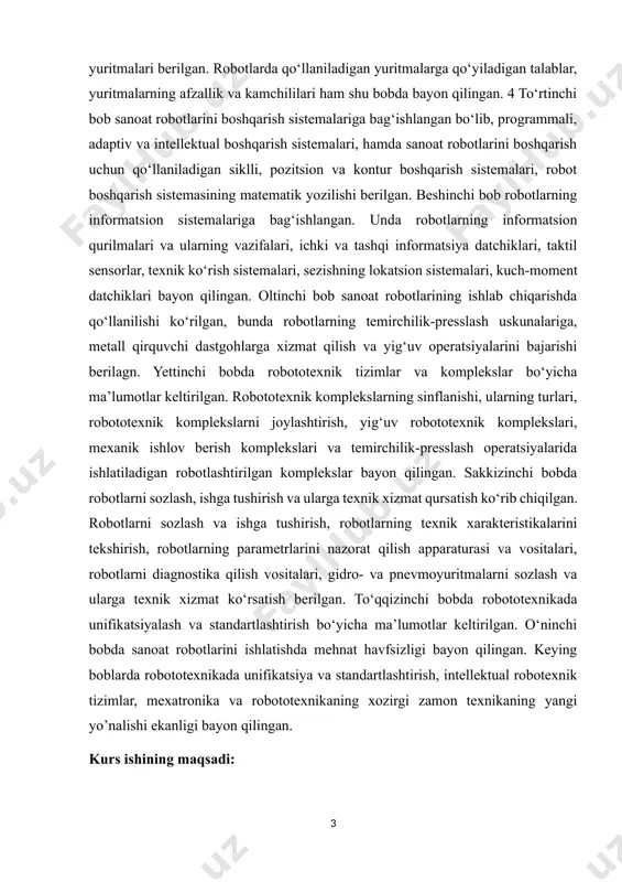 ishi, ularning turlari, robototexnik komplekslarni joylashtirish, yig‘uv robototexnik komplekslari, mexanik ishlov berish komplekslari va temirchilik-presslash operatsiyalarida ishlatiladigan robotlashtirilgan komplekslar bayon qilingan. sakkizinchi bobda robotlarni sozlash, ishga tushirish va ularga texnik xizmat qursatish ko‘rib chiqilgan. robotlarni sozlash va ishga tushirish, robotlarning texnik xarakteristikalarini tekshirish, robotlarning parametrlarini nazorat qilish apparaturasi va vositalari, robotlarni diagnostika qilish vositalari, gidro- va pnevmoyuritmalarni sozlash va ularga texnik xizmat ko‘rsatish berilgan. to‘qqizinchi bobda robototexnikada unifikatsiyalash va standartlashtirish bo‘yicha ma’lumotlar keltirilgan. o‘ninchi bobda sanoat robotlarini ishlatishda mehnat havfsizligi bayon qilingan. keying boblarda robototexnikada unifikatsiya va standartlashtirish, intellektual robotexnik tizimlar, mexatronika va robototexnikaning xozirgi zamon texnikaning yangi yo’nalishi ekanligi bayon qilingan. kurs ishining maqsadi: ushbu kurs ishining maqsadi – sanoat tarmoqlarida keng qo‘llanilayotgan robotlashtirilgan texnologik komplekslarning mazmun-mohiyati, tuzilishi, ishlash prinsiplari hamda ularning ishlab chiqarish jarayonidagi ahamiyatini o‘rganishdan iborat. shuningdek, avtomatlashtirish va robototexnika vositalari asosida tashkil etilgan texnologik tizimlarning samaradorligini tahlil qilish, ularni joriy etishning iqtisodiy va texnik afzalliklarini aniqlash …