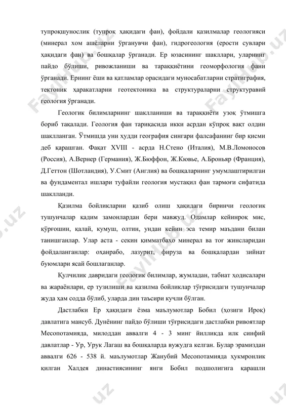 араққиётини геоморфология фани ўрганади. ернинг ёши ва қатламлар орасидаги муносабатларни стратиграфия, тектоник ҳаракатларни геотектоника ва структураларни структуравий геология ўрганади. геологик билимларнинг шаклланиши ва тараққиёти узоқ ўтмишга бориб тақалади. геология фан тариқасида икки асрдан кўпроқ вақт олдин шаклланган. ўтмишда уни ҳудди география сингари фалсафанинг бир қисми деб қарашган. фақат xviii - асрда н.стено (италия), м.в.ломоносов (россия), а.вернер (германия), ж.бюффон, ж.кювье, а.броньяр (франция), д.геттон (шотландия), у.смит (англия) ва бошқаларнинг умумлаштирилган ва фундаментал ишлари туфайли геология мустақил фан тармоғи сифатида шаклланди. қазилма бойликларни қазиб олиш ҳақидаги биринчи геологик тушунчалар қадим замонлардан бери мавжуд. одамлар кейинроқ мис, қўрғошин, қалай, кумуш, олтин, ундан кейин эса темир маъдани билан танишганлар. улар аста - секин қимматбаҳо минерал ва тоғ жинсларидан фойдаланганлар: оҳанрабо, лазурит, фируза ва бошқалардан зийнат буюмлари ясай бошлаганлар. қулчилик давридаги геологик билимлар, жумладан, табиат ҳодисалари ва жараёнлари, ер тузилиши ва қазилма бойликлар тўғрисидаги тушунчалар жуда ҳам содда бўлиб, уларда дин таъсири кучли бўлган. дастлабки ер …