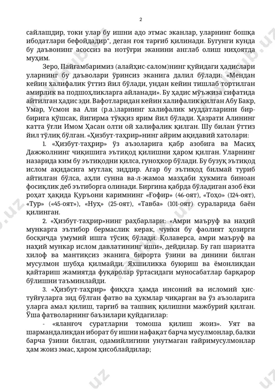 фойдадир", деган ғоя тарғиб қилинади. бугунги кунда бу даъвонинг асоссиз ва нотўғри эканини англаб олиш ниҳоятда муҳим. зеро, пайғамбаримиз (алайҳис-салом)нинг қуйидаги ҳадислари уларнинг бу даъволари ўринсиз эканига далил бўлади: «мендан кейин халифалик ўттиз йил бўлади, ундан кейин тишлаб тортилган амирлик ва подшоҳликларга айланади». бу ҳадис мўъжиза сифатида айтилган ҳадис эди. вафотларидан кейин халифалик қилган абу бакр, умар, усмон ва али (р.а.)ларнинг халифалик муддатларини бир-бирига қўшсак, йигирма тўққиз ярим йил бўлади. ҳазрати алининг катта ўғли имом ҳасан олти ой халифалик қилган. шу билан ўттиз йил тўлиқ бўлган. «ҳизбут-таҳрир»нинг айрим ақидавий хатолари: 1. «ҳизбут-таҳрир» ўз аъзоларига қабр азобига ва масиҳ дажжолнинг чиқишига эътиқод қилишни ҳаром қилган. уларнинг назарида ким бу эътиқодни қилса, гуноҳкор бўлади. бу бузуқ эътиқод ислом ақидасига мутлақ зиддир. агар бу эътиқод билмай туриб айтилган бўлса, аҳли сунна ва-л-жамоа мазҳаби ҳукмига биноан фосиқлик деб эътиборга олинади. биргина қабрда бўладиган азоб ёки роҳат ҳақида қуръони каримнинг «ғофир» (46-оят), «тоҳо» (124-оят), «тур» …