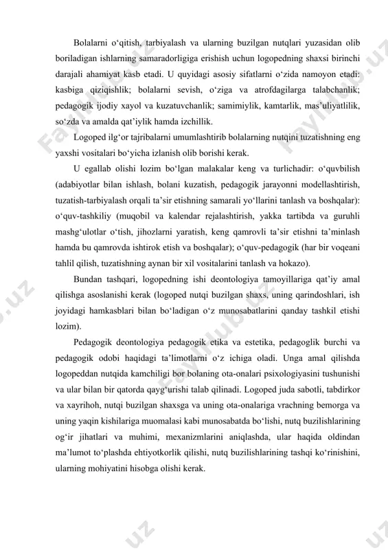 oh, nutqi buzilgan shaxsga va uning ota-onalariga vrachning bemorga va uning yaqin kishilariga muomalasi kabi munosabatda bo‘lishi, nutq buzilishlarining og‘ir jihatlari va muhimi, mexanizmlarini aniqlashda, ular haqida oldindan ma’lumot to‘plashda ehtiyotkorlik qilishi, nutq buzilishlarining tashqi ko‘rinishini, ularning mohiyatini hisobga olishi kerak. logoped va bolalar muassasasi vrachi, logoped va tarbiyachi, logoped va pedagog o‘rtasida o‘rnatiladigan o‘zaro to‘g‘ri munosabatlar pedagogik deontologiyaning muhim sharti hisoblanadi. logoped nutqi atrofdagilarga – nafaqat bolalarga, balki kattalarga ham namuna bo‘lishi lozim. logoped yagona nutqiy tartibni ta’minlaydi, maxsus bolalar muassasalaridagi o‘rta va kichik xodimlarga nutq madaniyatini o‘rgatadi, qator hollarda, masalan, maxsus bolalar uylari sharoitlarida barcha o‘quv-tarbiyaviy jarayonni boshqaradi. nutq faoliyatining umumiy patologiyasi. nutq faoliyatining xususiy patologiyasi buzilishlarning yuqoridagi tasniflashda ko‘rib chiqilayotgan barcha turlarini psixologik-lingvistik mezonlar asosida nutqning qaysi turi buzilganiga qarab ikkita guruhga bo‘lish mumkin: og‘zaki va yozma. og‘zaki nutqning buzilishi, o‘z navbatida ikkita turga bo‘linishi mumkin: 1) bayon qilishning fonatsion (tashqi) ta’minlanishi, ular nutqning talaffuz tomonining buzilishi …