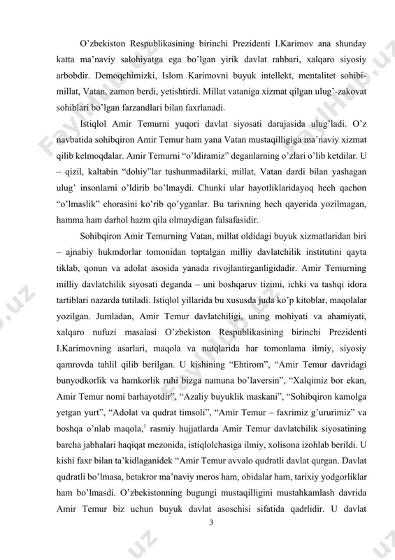 . u – qizil, kaltabin “dohiy”lar tushunmadilarki, millat, vatan dardi bilan yashagan ulug’ insonlarni o’ldirib bo’lmaydi. chunki ular hayotliklaridayoq hech qachon “o’lmaslik” chorasini ko’rib qo’yganlar. bu tarixning hech qayerida yozilmagan, hamma ham darhol hazm qila olmaydigan falsafasidir. sohibqiron amir temurning vatan, millat oldidagi buyuk xizmatlaridan biri – ajnabiy hukmdorlar tomonidan toptalgan milliy davlatchilik institutini qayta tiklab, qonun va adolat asosida yanada rivojlantirganligidadir. amir temurning milliy davlatchilik siyosati deganda – uni boshqaruv tizimi, ichki va tashqi idora tartiblari nazarda tutiladi. istiqlol yillarida bu xususda juda ko’p kitoblar, maqolalar yozilgan. jumladan, amir temur davlatchiligi, uning mohiyati va ahamiyati, xalqaro nufuzi masalasi o’zbekiston respublikasining birinchi prezidenti i.karimovning asarlari, maqola va nutqlarida har tomonlama ilmiy, siyosiy qamrovda tahlil qilib berilgan. u kishining “ehtirom”, “amir temur davridagi bunyodkorlik va hamkorlik ruhi bizga namuna bo’laversin”, “xalqimiz bor ekan, amir temur nomi barhayotdir”, “azaliy buyuklik maskani”, “sohibqiron kamolga yetgan yurt”, “adolat va qudrat timsoli”, “amir temur – …