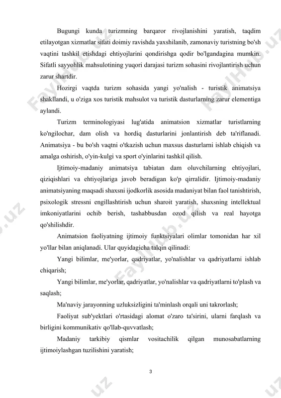 n munosabatlarning ijtimoiylashgan tuzilishini yaratish; ish charchoqini yo'qotish, yo'qolgan kuchni tiklash, o'yinlar va o'yin-kulgilar orqali psixologik yengillikni ta'minlash. animatsiya xizmatlariga kichik va katta hajmdagi spektakllar, ko'ngilochar tadbirlar, raqobatbardosh o'yin dasturlari, teatralizm elementlaridan foydalangan holda alkogol ichimliklar ta'mini kiritish kiradi. qayta jonlantirish nafaqat dramatik va stsenariy ishlari, balki sayyohlarni aktsiyaga jalb qilish va ularda ishtirok etish orqali erishiladi. turizmdagi animatsiya - bu animator va sayyohlarning hordiq chiqarish sohasidagi rasmiy rahbarligi va norasmiy etakchiligiga asoslanib hordiq chiqarish sohasidagi yaxlit jarayon. ushbu o'zaro ta'sir natijasida dam olish va sog'lik, madaniy, ijodiy, ta'limga bo'lgan ehtiyoj va ushbu jarayon ishtirokchilarining manfaatlari qondiriladi, atrofdagi voqelikni va uning tarkibini o'zgartira oladigan ijtimoiy faol shaxsni shakllantirish uchun sharoit yaratiladi. animatsiya - bu turistik korxonada (turistik kompleks, mehmonxona, kruiz kemasi, poezd va boshqalar) amalga oshiriladigan turistik faoliyat turi bo'lib, u sayyohlarni maxsus mo'ljallangan dam olish dasturlarida qatnashish orqali turli tadbirlarga jalb qiladi. animatsiya o'ziga xos xususiyatlarga ega: u bo'sh …