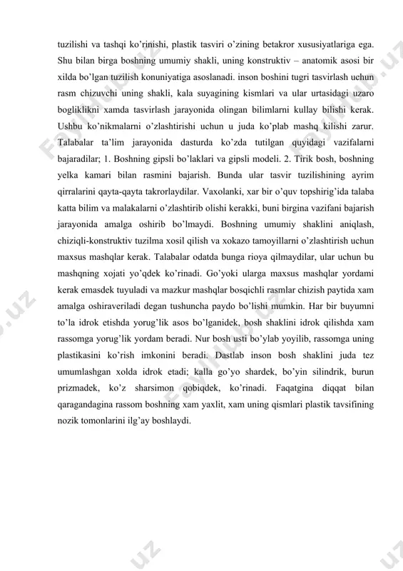 o’la idrok etishda yorug’lik asos bo’lganidek, bosh shaklini idrok qilishda xam rassomga yorug’lik yordam beradi. nur bosh usti bo’ylab yoyilib, rassomga uning plastikasini ko’rish imkonini beradi. dastlab inson bosh shaklini juda tez umumlashgan xolda idrok etadi; kalla go’yo shardek, bo’yin silindrik, burun prizmadek, ko’z sharsimon qobiqdek, ko’rinadi. faqatgina diqqat bilan qaragandagina rassom boshning xam yaxlit, xam uning qismlari plastik tavsifining nozik tomonlarini ilg’ay boshlaydi. adabiyotlar: 1. baymetov b. “qalamtasvir”. darslik 1-qism. - toshkent, 2006. 2. мuratov х.х. “qalamtasvir”, тоshkent, ijod-print, 2020. 3. xalilov r. рисунок toshkent «navruz» 2013 4. mirziyoev sh.m. tanqidiy tahlil, qat’iy tartib intizom va shxsiy javobgarlik-har bir rahbar faoliyatining kundalik qoidasi bo‘lishi kerak. o‘zbekiston 5. respublikasi vazirlar mahkamasining 2016 yil yakunlari va 2017 yil istiqbollariga bag‘ishlangan majlisidagi o‘zbekiston respublikasi prezidentining nutqi. // halq so‘zi gazetasi. 2017 yil 16 yanvar, № 11 6. mirziyoev sh.m. buyuk kelajagimizni mard va olijanob xalqimiz bilan birga quramiz. toshkent, “o‘zbekiston”, 2017 yil …