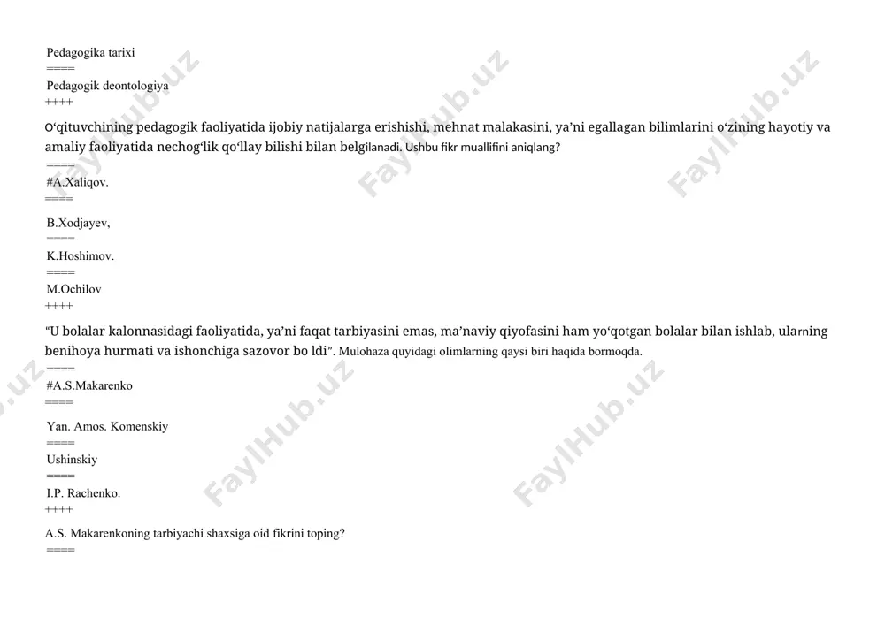 ati tarbiyalasin». ushbu fikr kimga tegishli. ==== agar o‘quvchi bir mavzudan boshqa bir yangi mavzuga o'tib tursa, u xuddi turli-tuman bogiarda sayr qilgandek bo‘ladi, bir bog‘dan o'tar-o‘tmas, boshqa bir bog‘ boshlanadi. ==== o'qituvchi — odobli, adolatli hamda «bola qalbining injeneri»dir. ==== shaxsiy tarbiyaviy usuli bilan butun olamga mashhur bo‘lish uning asosiy xususiyatidir. ++++ pedagogik mahorat maktabining asoschisini aniqlang? ==== #a.s.makarenko ==== yan. amos. komenskiy ==== ushinskiy ==== i.p. rachenko. ++++ pedagogik bilimdonlik deganda….. ==== #konkret tarixiy davrda qabul qilingan me’yorlar (normalar), standartlar va talablarga muvofiq pedagogik vazifani bajarishga qobillik va tayyorlik bilan belgilanadigan integral kasbiy-shaxsiy tavsifnoma tushuniladi. ==== falsafiy mulohazalar yuritishni, raqamlarni, matematikani, murakkab masalalarni hal qilishni sevadi, sababiyat va oqibat natijalarini tushuniladi. ==== oʻz-oʻzini mukammal bilishi, tushunishi va his qilish qobiliyati, erkin shaxsda ichki qobiliyat mukammal rivojlanishi tushuniladi. ==== oʻqituvchining oʻz hatti harakatlarini muvofiqlashtirish qobiliyati, harakat ohangini his qilgan holda yoʻnaltiradi, vaqtni harakat sur’ati bilan his qilish tushuniladi ++++ …