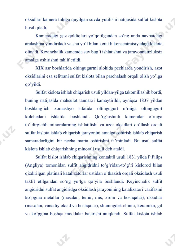 nidan sanoat sharoitida katalizator faolligini pasayish sabablari aniqlangandan hamda sulfitli gazlarni zararli qo’shimchalardan tozalash usullari ishlab chiqilgandan so’ng kontakti usulida sulfat kislota ishlab chiqarish rivojlanib ketdi. sulfat kislota ishlab chiqarishda sulfit angidridning kislorod ishtirokidagi oksidlanishi muhim bosqich hisoblanadi. bu oksidlanish jarayoni katalizator ishtirokida (sulfat kislota ishlab chiqarishning kontakt usulida) yoki kislorod uzatuvchilarni qo’llash orqali (sulfat kislota ishlab chiqarishning nitroza usulida) amalga oshiriladi. sulfat kislota – kimyo sanoatining asosiy xomashyolaridan biri ekanligi, uning qo’llanilish sohasi kengligi, tashish va saqlash qulayligi, o’ta faolligi va arzonligi sababli butun dunyo bo’yicha ko’p miqdorda ishlab chiqariladi. hozirgi paytda dunyo bo’yicha 160 mln tonnadan ziyod miqdorda, o’zbekistonda esa yiliga 3 mln tonna atrofida, shu jumladan «o’zkimyosanoat» aksiyadorlik jamiyatiga qarashli «ammofos-maxam» aj (500 ming tonna), «maxam-chirchiq» aj (273 ming tonna), olmaliq tog’-metallurgiya kombinati (478 ming tonna) va «navoiy tog’metallurgiya kombinati» dk (450 ming tonna) va boshqa bir qator korxonalarda sulfat kislota ishlab chiqarilmoqda. «ammofos-maxam» aj (2016-2018 yillar) …