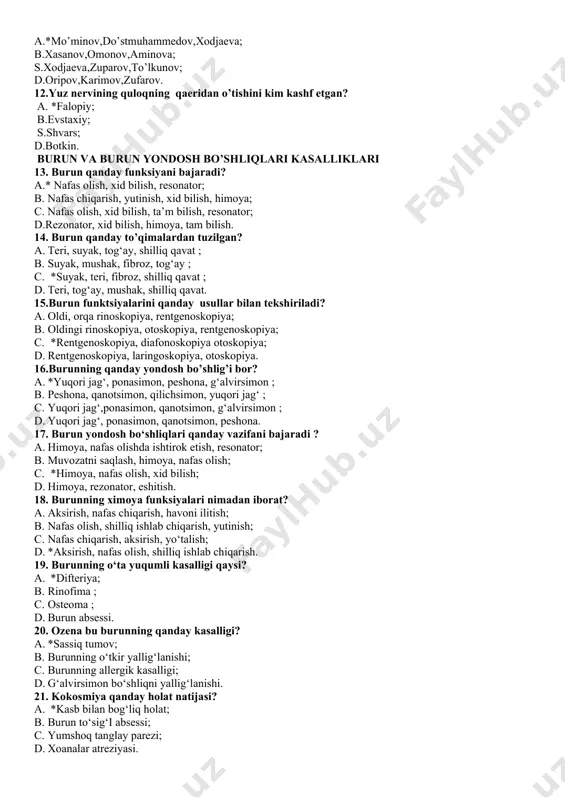 shilliq qavat ; d. teri, tog‘ay, mushak, shilliq qavat. 15.burun funktsiyalarini qanday usullar bilan tekshiriladi? a. oldi, orqa rinoskopiya, rentgenoskopiya; b. oldingi rinoskopiya, otoskopiya, rentgenoskopiya; c. *rentgenoskopiya, diafonoskopiya otoskopiya; d. rentgenoskopiya, laringoskopiya, otoskopiya. 16.burunning qanday yondosh bo’shlig’i bor? a. *yuqori jag‘, ponasimon, peshona, g‘alvirsimon ; b. peshona, qanotsimon, qilichsimon, yuqori jag‘ ; c. yuqori jag‘,ponasimon, qanotsimon, g‘alvirsimon ; d. yuqori jag‘, ponasimon, qanotsimon, peshona. 17. burun yondosh bo‘shliqlari qanday vazifani bajaradi ? a. himoya, nafas olishda ishtirok etish, resonator; b. muvozatni saqlash, himoya, nafas olish; c. *himoya, nafas olish, xid bilish; d. himoya, rezonator, eshitish. 18. burunning ximoya funksiyalari nimadan iborat? a. aksirish, nafas chiqarish, havoni ilitish; b. nafas olish, shilliq ishlab chiqarish, yutinish; c. nafas chiqarish, aksirish, yo‘talish; d. *aksirish, nafas olish, shilliq ishlab chiqarish. 19. burunning o‘ta yuqumli kasalligi qaysi? a. *difteriya; b. rinofima ; c. osteoma ; d. burun absessi. 20. ozena bu burunning qanday kasalligi? a. …