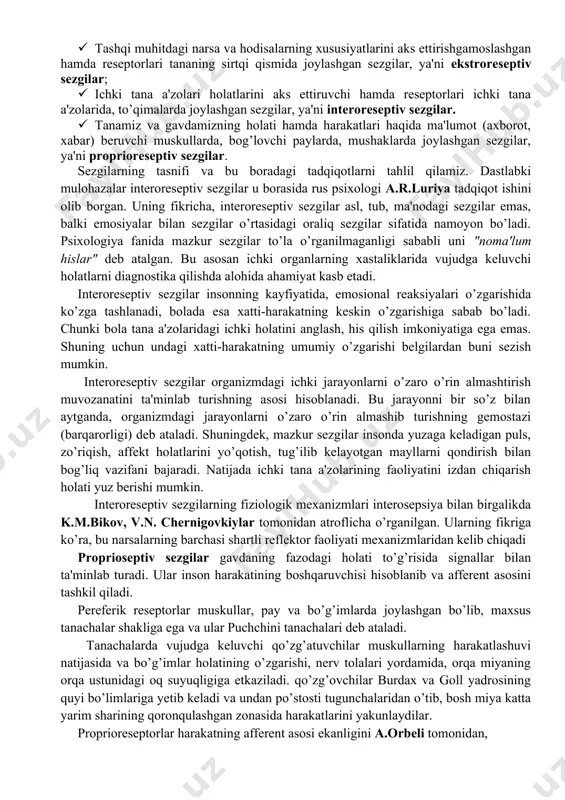 mida reseptor hujayralarining asosiy qismi jamlangan o’zak, ya'ni markaziy qism va qobiqning turli joylarida ma'lum miqdorda mavjud tarqoq hujayra qismlaridan tarkib topgan tashqi qism bo’ladi. analizatorning o’zak qismida reseptordan markazga intiluvchi nervlar joylashgan bo’lib, ko’plab hujayralardan iborat. mazkur analizatorning periferik, ya'ni tarqalib ketgan qismlari boshqa analizatorlarning o’zaklari bilan yondosh sohalariga kiradi va alohida narsalarni izlash jarayonida butun bosh miya qobiqining katta qismi ishtirok etishiga erishiladi. analizatorning o’zagi analiz va sintez qilish funksiyasini bajaradi, masalan, tovushlarning balandligi. tarqoq qismlar dag’al analiz funksiyalarni, masalan musiqiy ohang va tovushlarni farqlash bilan bog’liq bo’ladi. analizator nerv jarayonlarining yoxud reflektor yoyining butun yo’li manbasi va eng muhim qismini tashkil etadi. reflektor yoyi reseptordan ta'sirotni miyaga olib boruvchi nerv yo’llari va effektordan tarkib topgandir. reflektor yoyi elementlarning o’zaro munosabati murakkab organizmning tevarak-atrofdagi olamda to’g’ri mo’ljal olishning organizmning yashash sharoitlariga muvofiq tarzdagi faoliyatining negizini ta'minlaydi. sezgilar tasnifi va turlari. sezgilar qaysi a'zolar yordamida hosil qilinishiga qarab, quyidagi …