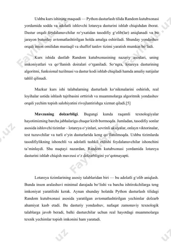 bxonasi yordamida lotareya dasturining natijalarini kuzatish va qo’llash. mavzuning tuzilishi. ushbu kurs ishi kirish qismi, asosiy qismda 2 bob va 4 paragraf, yakunda xulosa va foydalanilgan adabiyotlardan tashkil topgan. i bob. random kutubxonasi 1.1 random kutubxonasi haqida umumiy tushuncha random kutubxonasi — bu python dasturlash tilida ishlatiladigan standart kutubxona bo’lib, tasodifiy sonlar, tasodifiy tanlovlar va tasodifiy tartiblash (shuffling) kabi funksiyalarni taqdim etadi. bu kutubxona statistik modellashtirish, o’yinlar yaratish, test ma’lumotlarini yaratish yoki shunchaki turli xil tasodifiy hodisalarni simulyatsiya qilishda keng qo’llaniladi. random kutubxonasi tasodifiy raqamlar va tasodifiy hodisalarni yaratish uchun ko’plab foydali funksiyalarni o’z ichiga oladi. u dasturchilarga, masalan, tasodifiy sonlar, o’yinlar, lotoreya tizimlari, va test ma’lumotlarini yaratishda yordam beradi.[1] python dasturlash tili va random kutubxonasining tarixi python dasturlash tili 1980-yillarning oxirlarida guido van rossum tomonidan niderlandiyaning amsterdam shahridagi centrum wiskunde & informatica (cwi) ilmiy-tadqiqot markazida ishlab chiqilgan. u abc dasturlash tilining kamchiliklarini bartaraf etish maqsadida yaratilgan. python dasturining dastlabki …