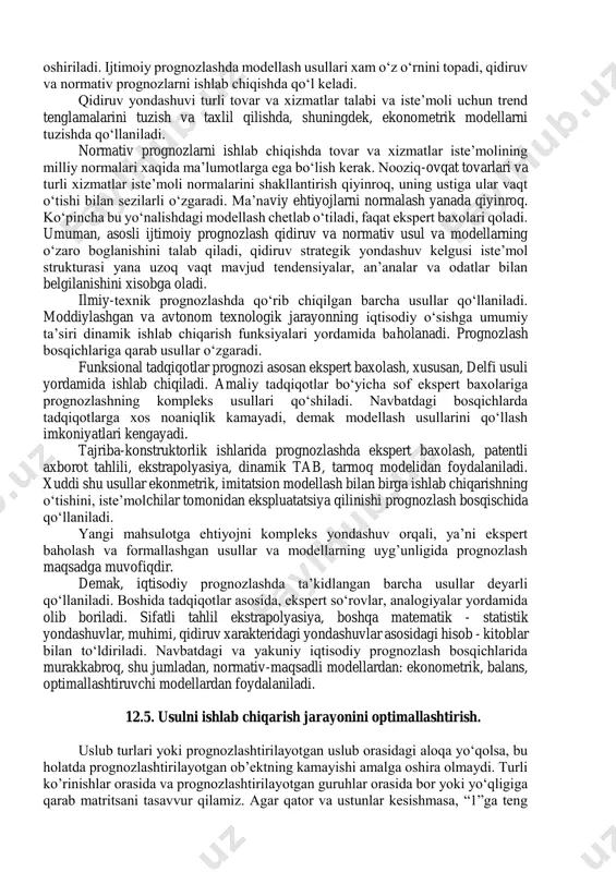 balki u prognoz ob’ekti xarakterini, mavjud axborotlarni oraliq muddatni, prognoz maqsadini va boshqalarni hisobga olgan holda belgilanishi kerak. prognozlash ob’ekti va prognozlash usullari sinflari orasidagi muvofiqlik 12.1-jadvalda ifodalangan. 12.1-jadval. prognozlash usullari va ularning prognoz vazifalarini yechish bo‘yicha imkoniyatlari o‘rtasidagi muvofiqlik usullar sinfi prognozlash ob’ektlari sinfi murak- kablik oraliq determi- nantlik vaqt mobaynidagi xarakteri axborot ta’minoti standart funksiyalarni tanlab ekstrapolyasiya qilish 1,2 1 1,2 2,3 1,2 aylanib o‘tish egri chizig‘i bo‘yicha ekstropolyasiya 1,2 1 1-3 1,2 1,2 avtoregression modellar 1 1 2,3 2,3 1 juft regressiyalar 2 1 2,3 2 1,2 ko‘p omilli regressiyalar 3,4 2-5 2 2,3 1,2 ko‘p omilli modellar 3-4 3-5 2,3 2,3 1 tarixiy o‘xshatishlar 2,3 1,2 1 1-3 1,2 shaxsiy ekspert surovlar 1-4 1,2 1-3 1-3 2-4 jamoaviy surov 2-4 1-3 1-3 1-3 2-4 ssenariy usuli 4,3 1-2 2,3 1-3 1-3 prognoz grafigi 3,4 1,2 2,3 1-3 1-3 delfi usuli 1-4 1-3 2,3 1-3 2-4 eslatma: …