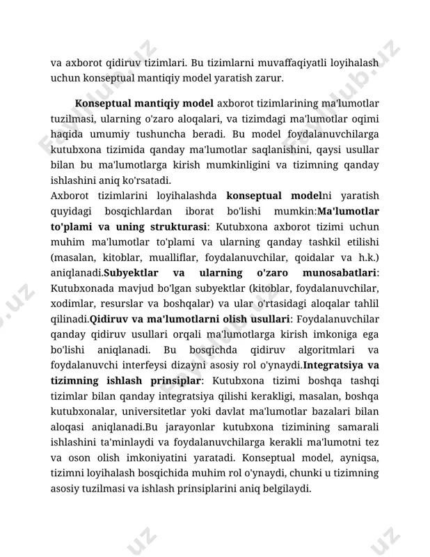 dirish, filtrlash va tartibga solish imkoniyatlarini taqdim etuvchi tizim. konseptual modelning tuzilishi: konseptual model odatda quyidagi tuzilmalarga ega bo'ladi: · entity-relationship diagram (erd): ma'lumotlar bazasining tuzilishini va ma'lumotlarning o'zaro bog'lanishini ko'rsatadigan diagramma. · uml (unified modeling language): foydalanuvchi va tizim o'rtasidagi aloqalar, kutubxona tizimining ishlash jarayonlarini ko'rsatuvchi diagrammalar. · use case diagram: tizimdan foydalanuvchi qanday foydalanishi va uning tizim bilan qanday aloqada bo'lishini tasvirlaydigan diagramma.kutubxona tizimi dizaynida mantiqiy yondashuv: kutubxona tizimining konseptual mantiqiy modelini loyihalashda quyidagi jihatlarga e'tibor qaratish kerak: · foydalanuvchi ehtiyojlari: foydalanuvchilar kutubxonadan qanday foydalanishini aniqlash. ular resurslarni qanday qidiradi, qanday ma'lumotlarga ehtiyoj borligini tushunish muhim. · resurslar va ma'lumotlar bazasi strukturasini loyihalash: kitoblar, maqolalar, jurnallar va boshqa manbalar qanday tashkil etiladi va saqlanadi. · integratsiya va interoperabilite: kutubxona tizimining boshqa axborot tizimlari bilan integratsiyasi, masalan, elektron resurslar, onlayn ma'lumotlar bazalari, boshqa kutubxonalarning tizimlari.tizim ishlashini texnik ko'rsatmalar:baza tuzilishi: ma'lumotlar bazasi jadvallari, ularning tuzilishi va o'zaro bog'lanishlari, masalan, kitoblar, …