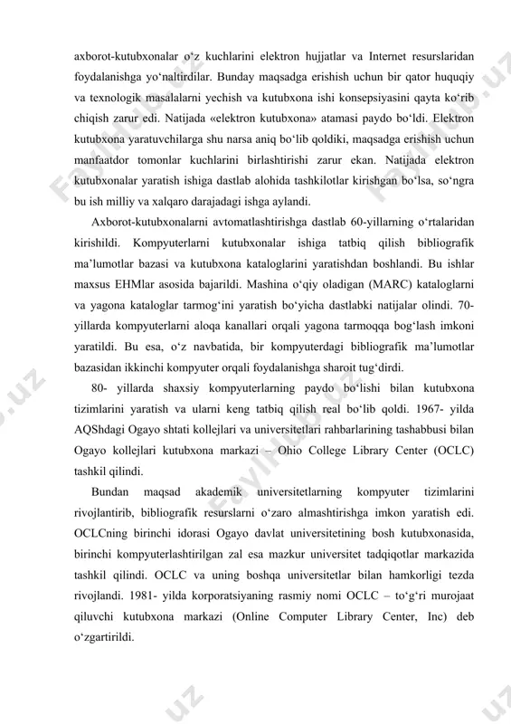 ersitetining bosh kutubxonasida, birinchi kompyuterlashtirilgan zal esa mazkur universitet tadqiqotlar markazida tashkil qilindi. oclc va uning boshqa universitetlar bilan hamkorligi tezda rivojlandi. 1981- yilda korporatsiyaning rasmiy nomi oclc – to‘g‘ri murojaat qiluvchi kutubxona markazi (online computer library center, inc) deb o‘zgartirildi. bugungi kunda oclc 63 mamlakatdagi 23 000 kutubxonaga xizmat qiladi. elektron kutubxona g‘oyasi jahonning rivojlangan mamlakatlaridagi universitetlar va yirik kutubxonalarda u yoki bu yo‘sinda tatbiq qilinmoqda. masalan, yaponiyada yangi texnologiyalarni tatbiq qilish agentligi, parlament milliy kutubxonasi, bir qator vazirliklar, 20 dan ortiq kutubxona va madaniy markazlar o‘z kuchlarini birlashtirib, «xxi asr kutubxonasi»ni yaratishga kirishganlar. bir necha yil avval aqsh kongressi kutubxonasi elektron kutubxona yaratish milliy dasturini amalga oshira boshladi. 1994- yildan boshlab aqshda nsf, darpa va nasa tashabbusi bilan digital libraries initiative (dli) elektron kutubxonalar bo‘yicha tadqiqot dasturi ish boshladi. mazkur dastur rivojining 2- bosqichida, ya’ni 1998- yildan boshlab u yagona tarmoqlararo dasturga birlashtirildi. bu dasturga milliy tibbiyot kutubxonasi, …