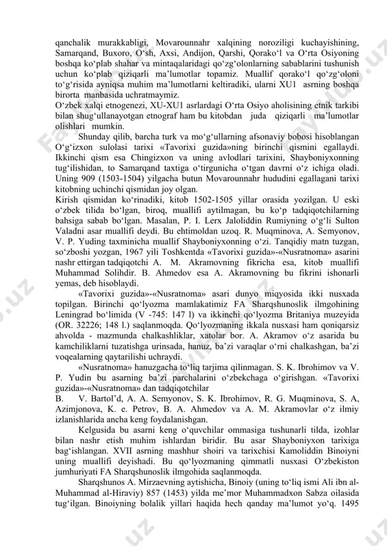 oqea va faktlarni aniqlashga intildi. bu juda og‘ir, mas’uliyatli, uning manbashunoslik mehnati qadrini ikki baravar oshiradigan, o‘rta osiyo xu1-x1x asr tarixini o‘rganishni osonlashtiradigan asardir. bundan tashqari u tarixshunoslikning muhim sharti - qiyoslash va bor ma’lumotlarni jiddiy, tubdan qayta tekshirish qoidasiga amal qilgan. buning uchun b. ahmedov o‘z tahliliga muayyan bir davr bo‘yicha bir necha asarlarni kiritgan. bular «tavorixi guzida» («nusratnoma»), «fatxnoma», «shayboniynoma», «mehmonnomai buxoro», «zubdat-ut-tavorix», «badoe’ ul-vaqoe» dir. shu bilan bir vaqtda muallif bu asariga ilgari bosilgan manbalarga oid tarixshunoslik lavhalarini ham kiritib to‘g‘ri qilgan. «tavorixi guzida»-«nusratnoma», «mehmonnomai buxo​ro», «dasur-ul-muluk», «tarixi muqimxoniy», «ubaydullanoma» va «tarixi abdulfayzxoniy» shular jumlasidandir. bu erda muallif bir voqea to‘g‘risidagi turli manbalar ma’lumotlarini solishtirmoqchi emas. bu alohida izlanish, shug‘ullanishni talab etadi. buning ustiga muallif bu asarida o‘rta osiyoning ko‘rilayotgan davriga oid barcha yozma yodgorliklarni qamrab olgan emas. shuning uchun muallif mumkin qadar to‘la, ishonchli va qimmatliroq, o‘rta osiyo xalqlari tarixining yorqin davrlarini tasvirlovchi asarlarga murojaat etgan. …