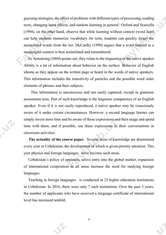 learner can simply invest more time and be aware of these expressions and their usage and spend time with them, and if possible, use these expressions in their conversations in classroom activities. the actuality of the course paper. several areas of knowledge are determined every year in uzbekistan, the development of which is given priority attention. this year physics and foreign languages have become such areas. uzbekistan’s policy of openness, active entry into the global market, expansion of international cooperation in all areas increase the need for studying foreign languages. teaching in foreign languages is conducted in 25 higher education institutions in uzbekistan. in 2016, there were only 7 such institutions. over the past 3 years, the number of applicants who have received a language certificate of international level has increased tenfold. this year 350 students received grants to study at prestigious foreign universities through the el-yurt umidi foundation, which …