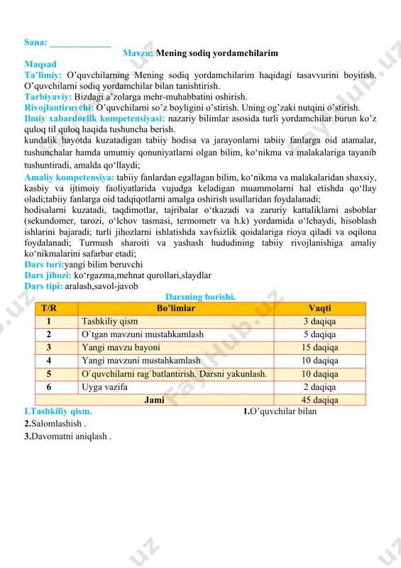 sh . oltin qoidalar ii .o’tgan mavzuni mustahkamlash: o’tgan mavzu yuzasidan savol javob orqali guruhlar bilan ishlab mavzu haqidagi fikrlar va umumiy hulosalar mustahkamlanadi. o’quvchilarni qiziqtirgan mavzuga doir qo’shimcha savollarga javob beriladi. tushunchalar tahlili metodi orqali o’quvchilar o’tgan mavzuni mustahkamlashadi bu yerda o’quvchilar kun tun almashinuvi mavzusiga oid tushunchalarni yozishadi va ularning ma’nolarini yozib to’ldirishadi. bu metoddan musobaqa ko’rinishida ham o’tkazilsa bo’ladi o’quvchilar ikki guruhga bo’linishadi va birinchi guruh yil fasllariga oid tushunchalar yozishadi ikkinchi guruh ularning ma’nolarini yozishadi. huddi shu holat almashinib bo’ladi tushunchalar sizningcha bu tushunchalar qanday m’anoni anglatadi iii. yangi mavzu bayoni. insonning beshta sodiq yordamchisi bor: ko’rish, eshitish, ta’m bilish, hid bilish va sezish a’zolari. ular yordamida atrofimizdagi olamni o’rganamiz, bilamiz, anglaymiz. sezgi a’zolari ko’z quloq burun til qo’l siz sezgi a’zolari yordamida ko’rayotgan, eshitayotgan, sezayotgan hamma narsa haqidagi ma’lumotlar bosh miyaga kelib tushadi. miya – insonning eng muhim a’zosi. u atrofimizdagi olam haqida barcha ma’lumotlarni …